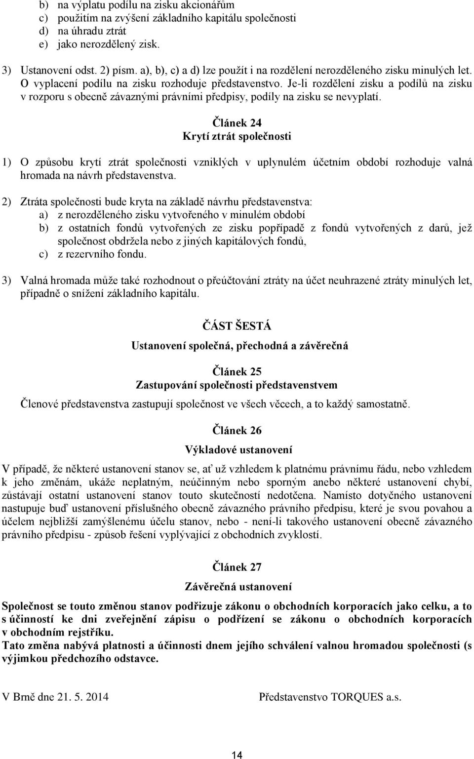 Je-li rozdělení zisku a podílů na zisku v rozporu s obecně závaznými právními předpisy, podíly na zisku se nevyplatí.