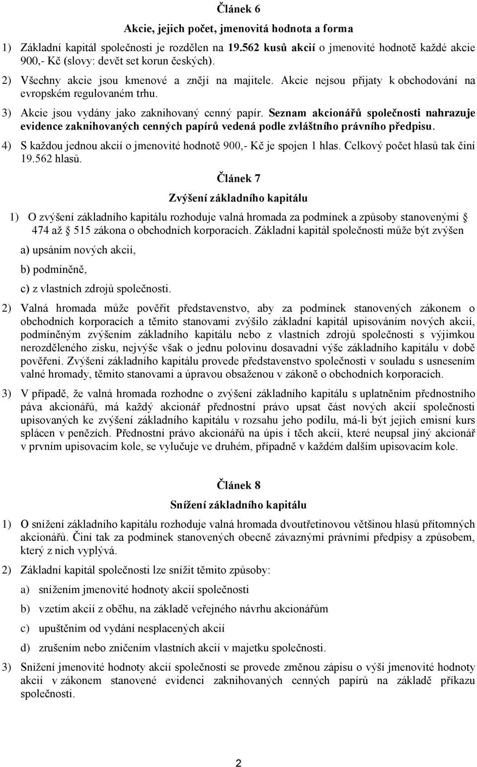 Seznam akcionářů společnosti nahrazuje evidence zaknihovaných cenných papírů vedená podle zvláštního právního předpisu. 4) S každou jednou akcií o jmenovité hodnotě 900,- Kč je spojen 1 hlas.