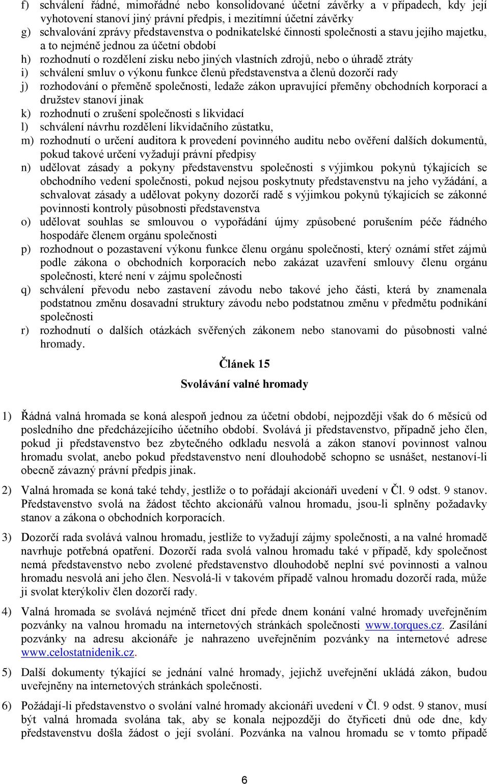 výkonu funkce členů představenstva a členů dozorčí rady j) rozhodování o přeměně společnosti, ledaže zákon upravující přeměny obchodních korporací a družstev stanoví jinak k) rozhodnutí o zrušení