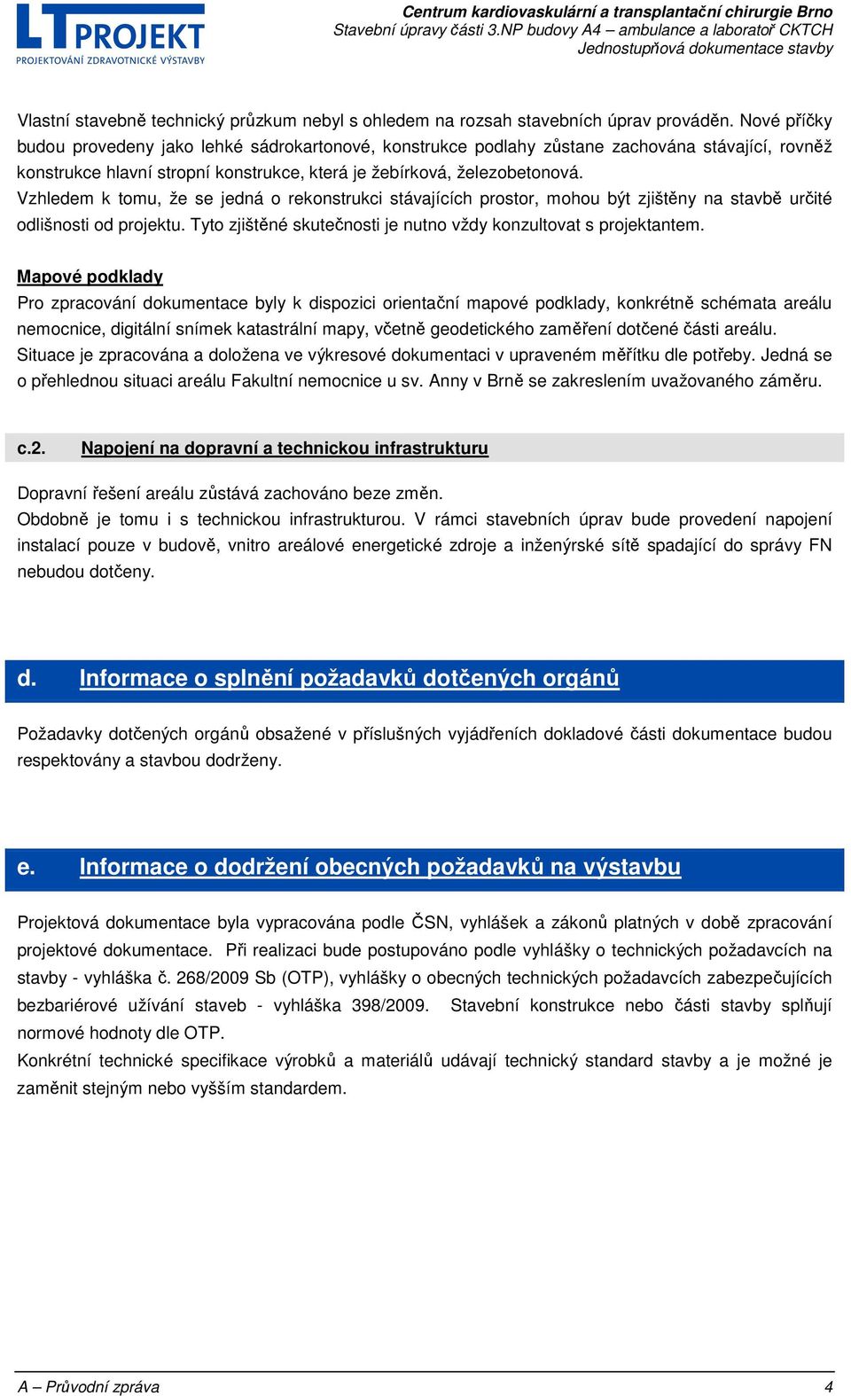 Vzhledem k tomu, že se jedná o rekonstrukci stávajících prostor, mohou být zjištěny na stavbě určité odlišnosti od projektu. Tyto zjištěné skutečnosti je nutno vždy konzultovat s projektantem.