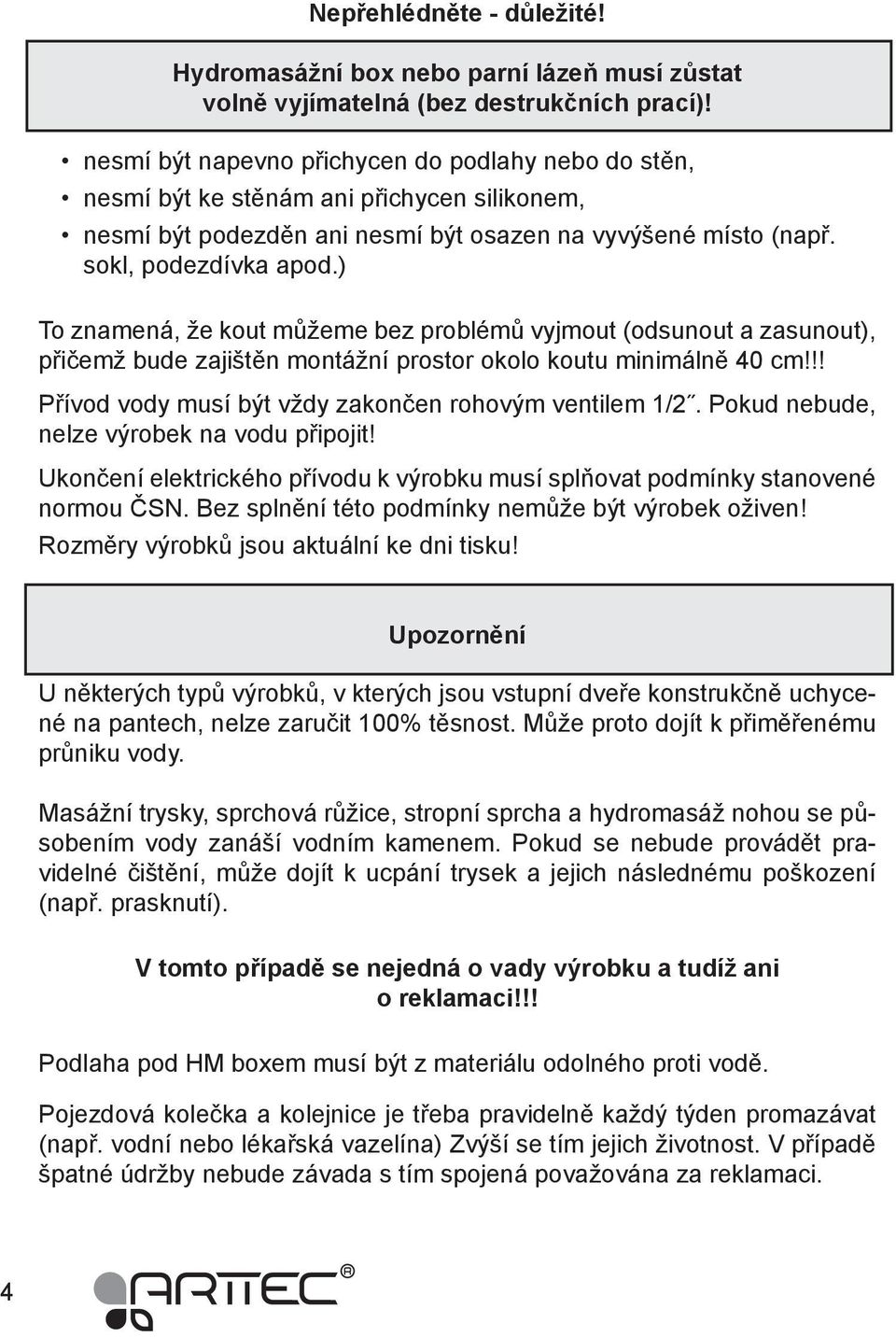 ) To znamená, že kout můžeme bez problémů vyjmout (odsunout a zasunout), přičemž bude zajištěn montážní prostor okolo koutu minimálně 40 cm!!! Přívod vody musí být vždy zakončen rohovým ventilem 1/2.