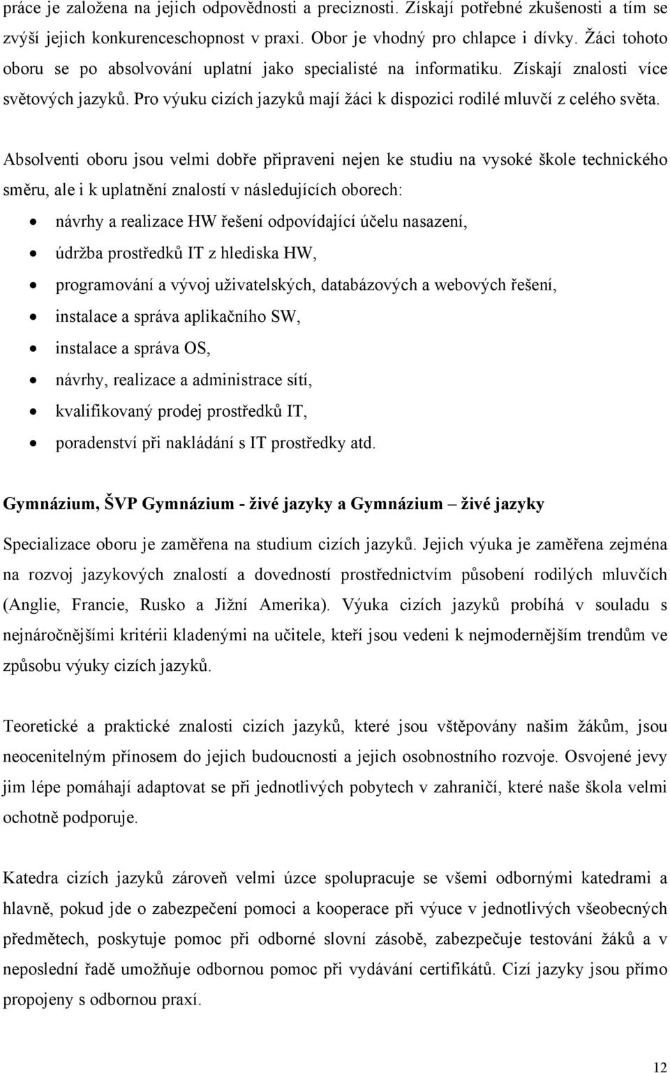 Absolventi oboru jsou velmi dobře připraveni nejen ke studiu na vysoké škole technického směru, ale i k uplatnění znalostí v následujících oborech: návrhy a realizace HW řešení odpovídající účelu