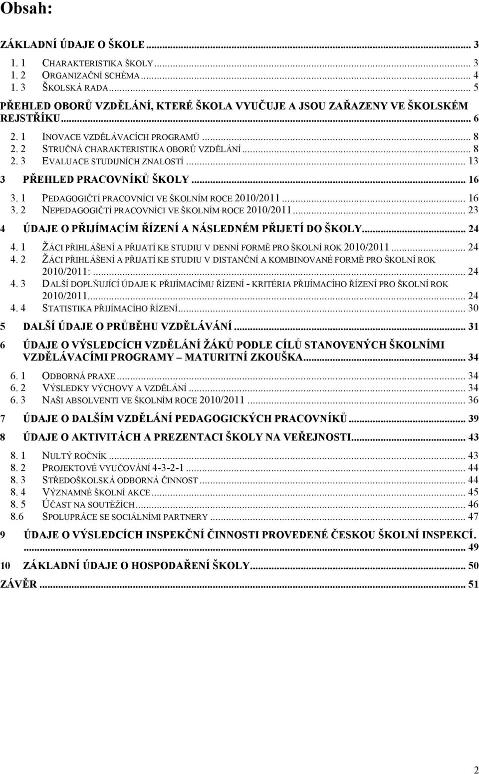 1 PEDAGOGIČTÍ PRACOVNÍCI VE ŠKOLNÍM ROCE 2010/2011... 16 3. 2 NEPEDAGOGIČTÍ PRACOVNÍCI VE ŠKOLNÍM ROCE 2010/2011... 23 4 ÚDAJE O PŘIJÍMACÍM ŘÍZENÍ A NÁSLEDNÉM PŘIJETÍ DO ŠKOLY... 24 4.