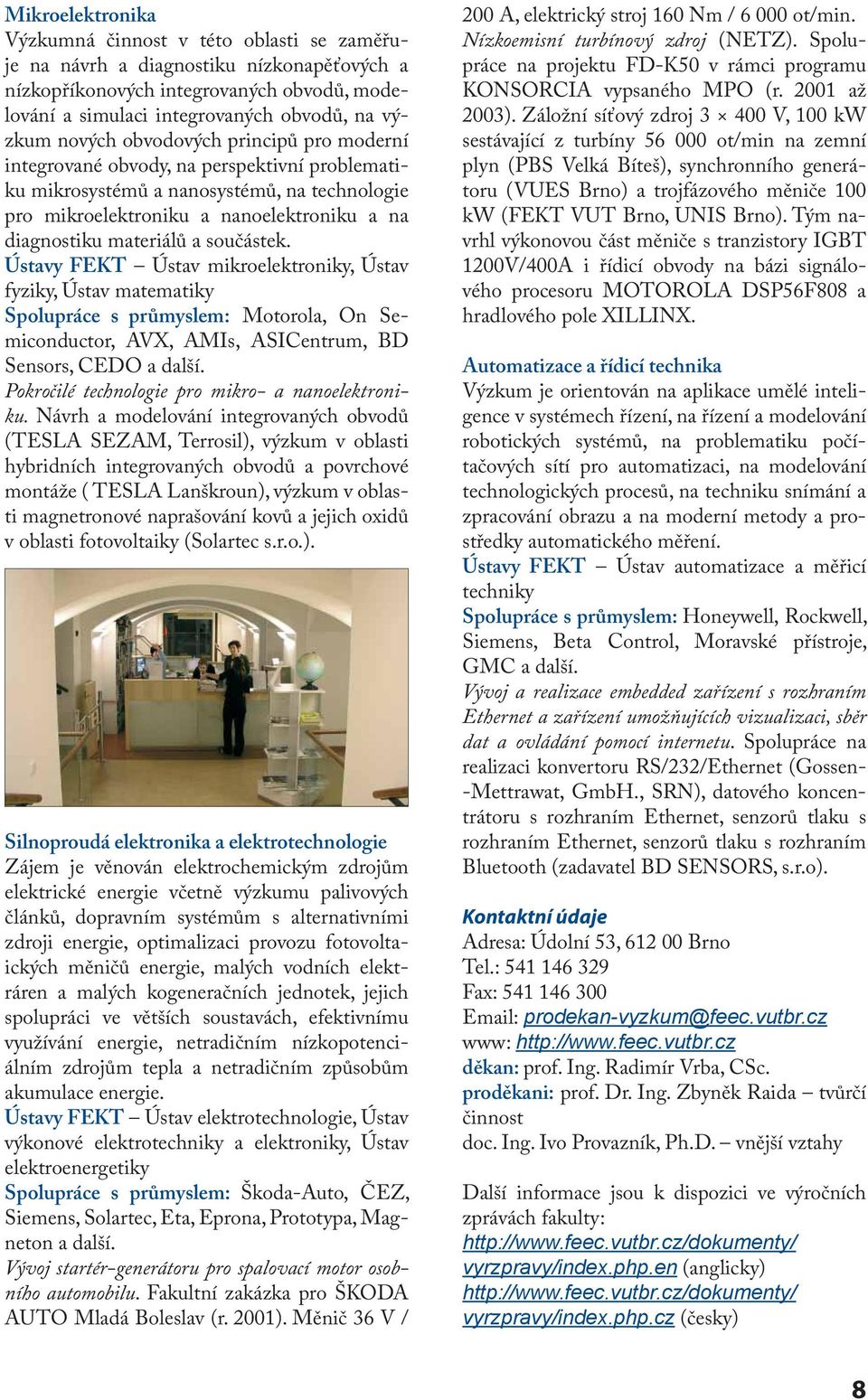 součástek. Ústavy FEKT Ústav mikroelektroniky, Ústav fyziky, Ústav matematiky Spolupráce s průmyslem: Motorola, On Semiconductor, AVX, AMIs, ASICentrum, BD Sensors, CEDO a další.