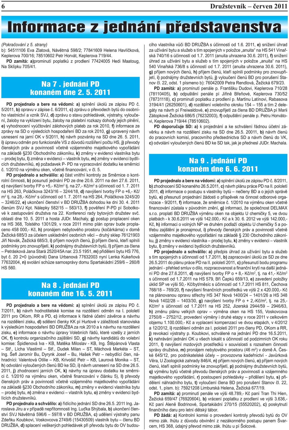 PD zamítá: a)prominutí poplatků z prodlení 77424005 Hedi Maatoug, Na Sklípku 705/41. Na 7. jednání PD konaném dne 2. 5. 2011 PD projednalo a bere na vědomí: a) splnění úkolů ze zápisu PD č.