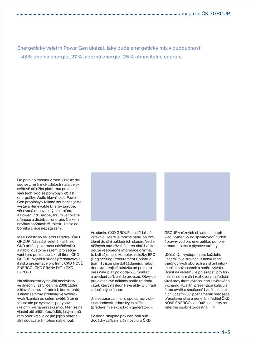 Vedle hlavní akce Power Gen probíhaly v Miláně souběžně ještě výstava Renewable Energy Europe, věnovaná obnovitelným zdrojům, a PowerGrid Europe, fórum věnované přenosu a distribuci energie.