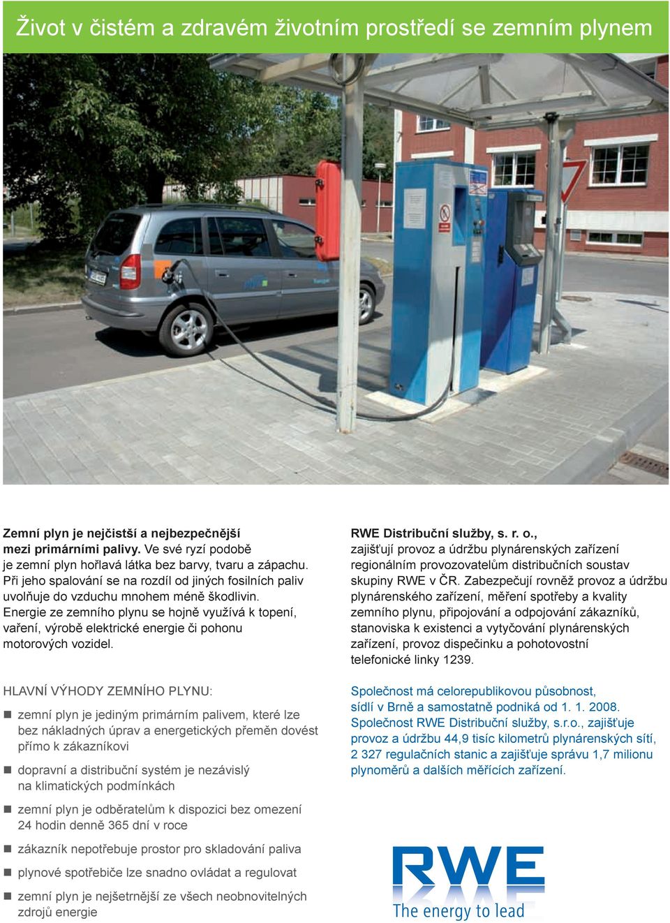 Energie ze zemního plynu se hojně využívá k topení, vaření, výrobě elektrické energie či pohonu motorových vozidel.