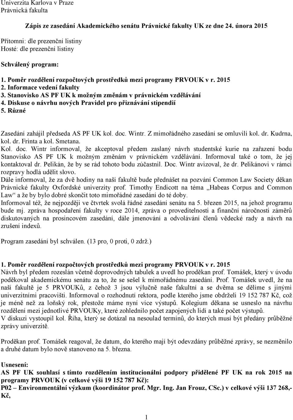 Stanovisko AS PF UK k možným změnám v právnickém vzdělávání 4. Diskuse o návrhu nových Pravidel pro přiznávání stipendií 5. Různé Zasedání zahájil předseda AS PF UK kol. doc. Wintr.