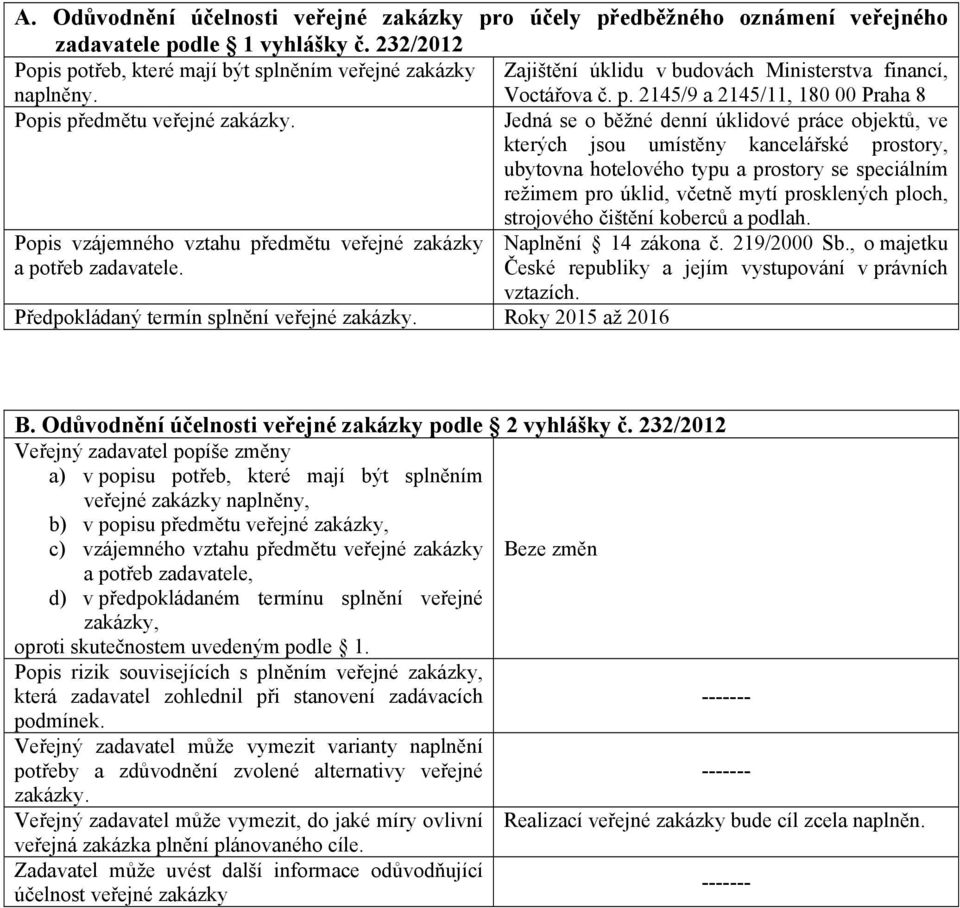 2145/9 a 2145/11, 180 00 Praha 8 Popis předmětu veřejné Jedná se o běžné denní úklidové práce objektů, ve kterých jsou umístěny kancelářské prostory, ubytovna hotelového typu a prostory se speciálním