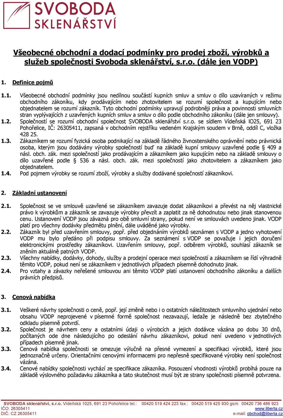 1. Všeobecné obchodní podmínky jsou nedílnou součástí kupních smluv a smluv o dílo uzavíraných v režimu obchodního zákoníku, kdy prodávajícím nebo zhotovitelem se rozumí společnost a kupujícím nebo