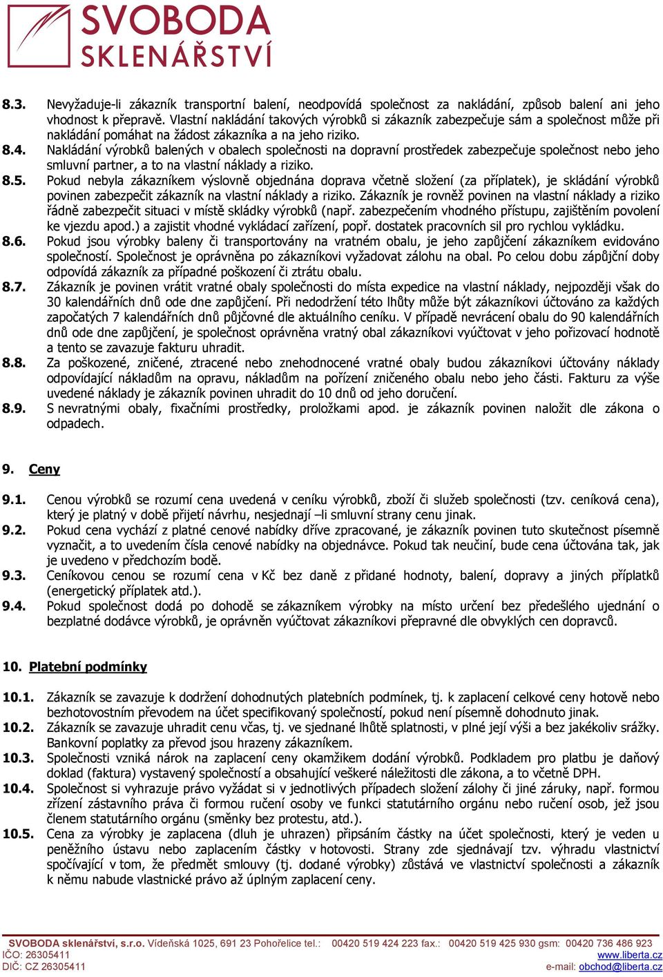 Nakládání výrobků balených v obalech společnosti na dopravní prostředek zabezpečuje společnost nebo jeho smluvní partner, a to na vlastní náklady a riziko. 8.5.