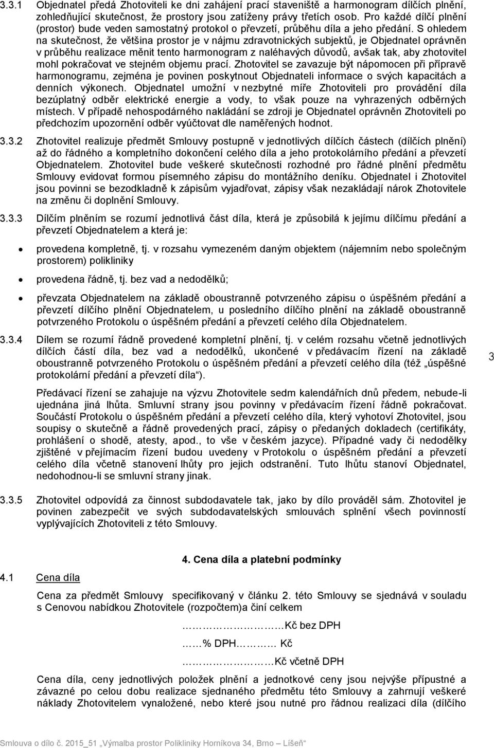 S ohledem na skutečnost, že většina prostor je v nájmu zdravotnických subjektů, je Objednatel oprávněn v průběhu realizace měnit tento harmonogram z naléhavých důvodů, avšak tak, aby zhotovitel mohl