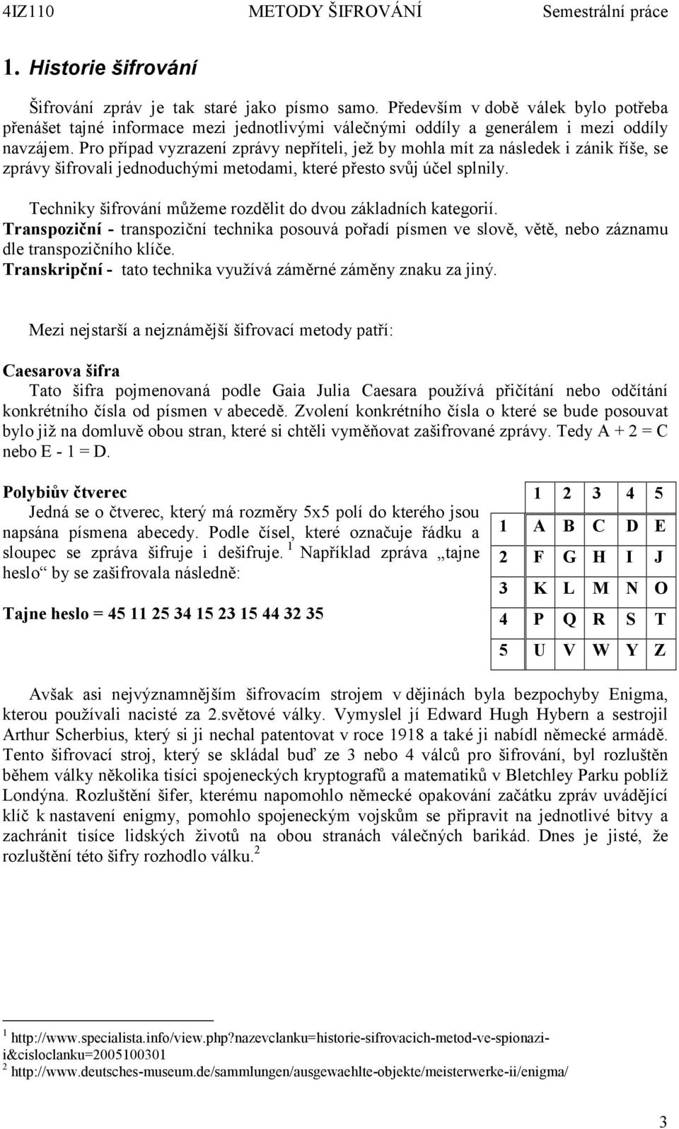 Techniky šifrování můžeme rozdělit do dvou základních kategorií. Transpoziční - transpoziční technika posouvá pořadí písmen ve slově, větě, nebo záznamu dle transpozičního klíče.