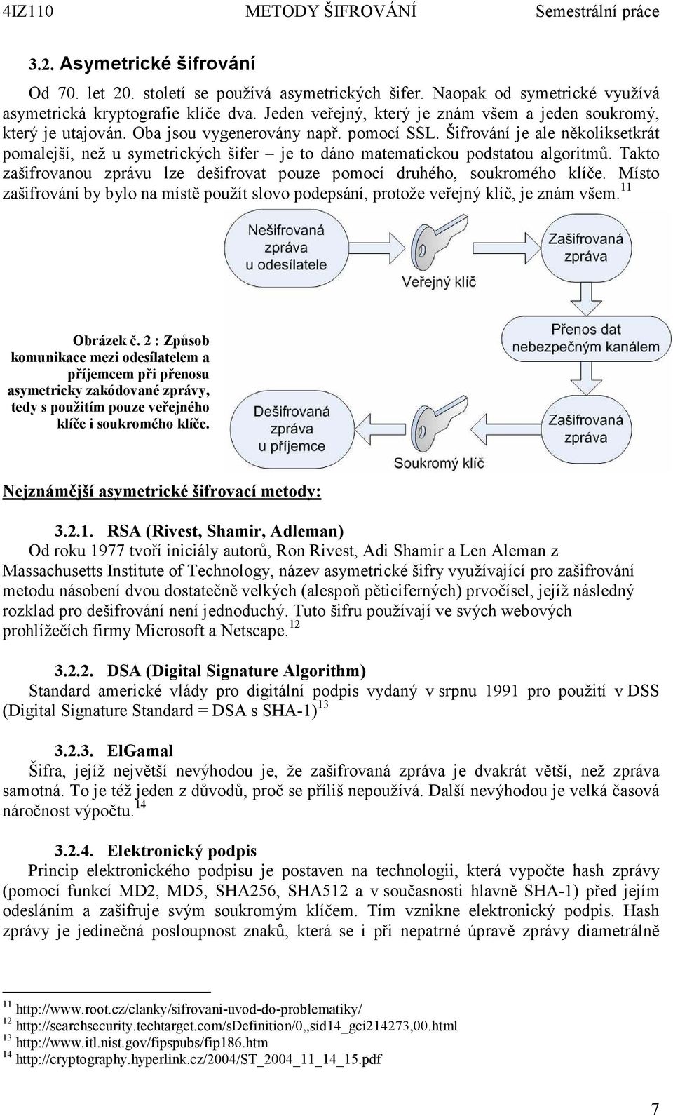 Šifrování je ale několiksetkrát pomalejší, než u symetrických šifer je to dáno matematickou podstatou algoritmů. Takto zašifrovanou zprávu lze dešifrovat pouze pomocí druhého, soukromého klíče.