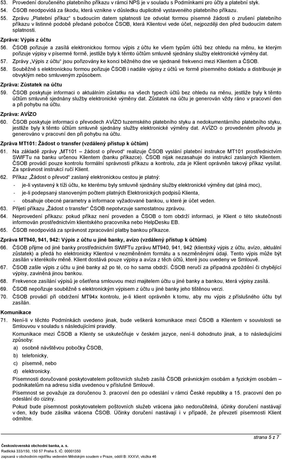 Zprávu Platební příkaz s budoucím datem splatnosti lze odvolat formou písemné žádosti o zrušení platebního příkazu v listinné podobě předané pobočce ČSOB, která Klientovi vede účet, nejpozději den