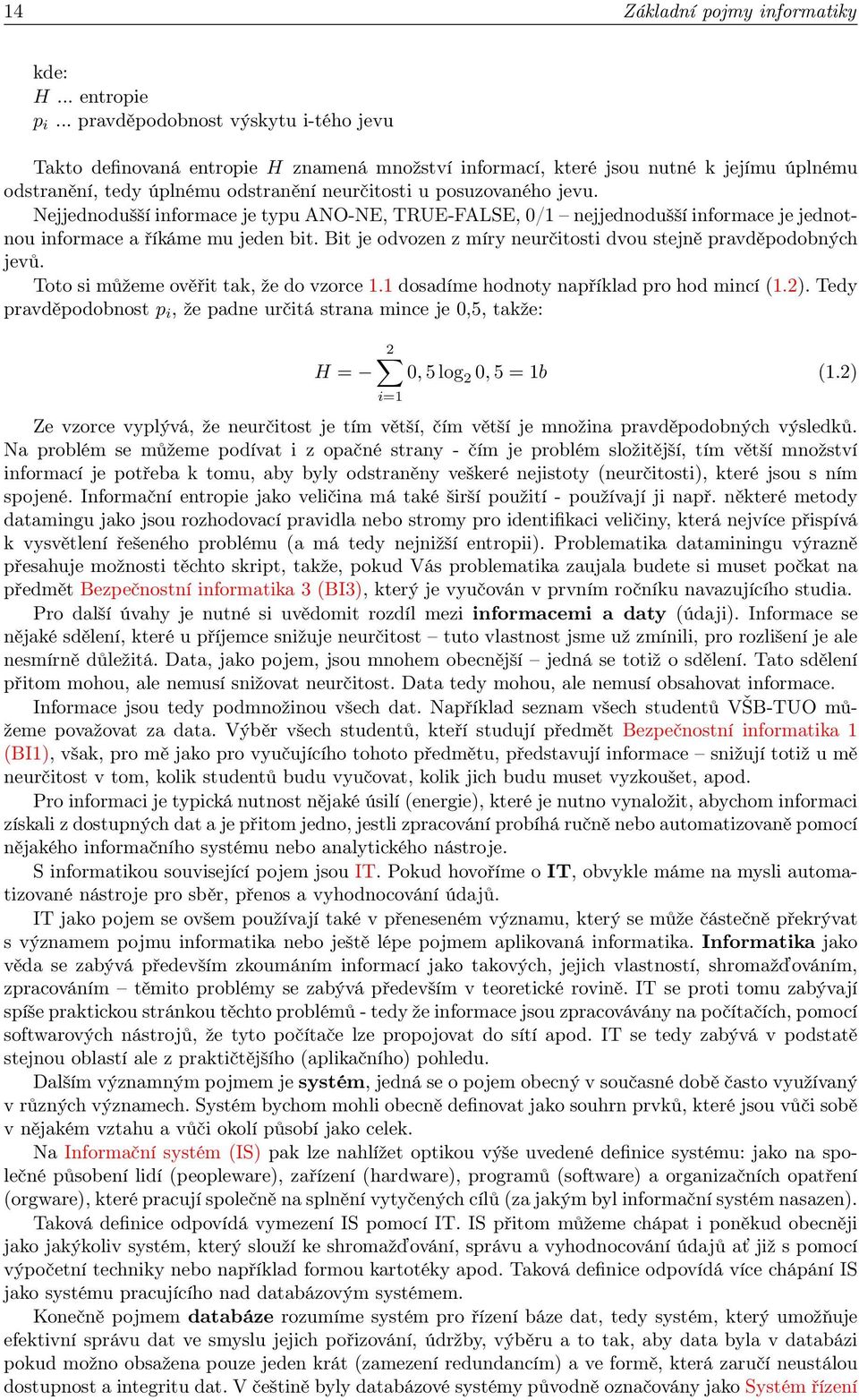 Nejjednodušší informace je typu ANO-NE, TRUE-FALSE, 0/1 nejjednodušší informace je jednotnou informace a říkáme mu jeden bit. Bit je odvozen z míry neurčitosti dvou stejně pravděpodobných jevů.