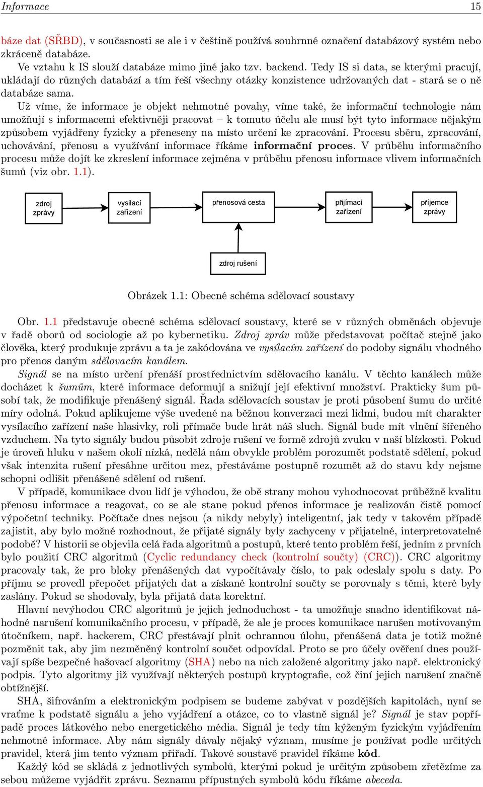 Už víme, že informace je objekt nehmotné povahy, víme také, že informační technologie nám umožňují s informacemi efektivněji pracovat k tomuto účelu ale musí být tyto informace nějakým způsobem