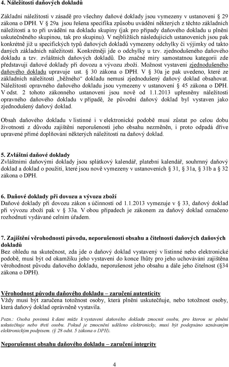 skupinu). V nejbližších následujících ustanoveních jsou pak konkrétně již u specifických typů daňových dokladů vymezeny odchylky či výjimky od takto daných základních náležitostí.