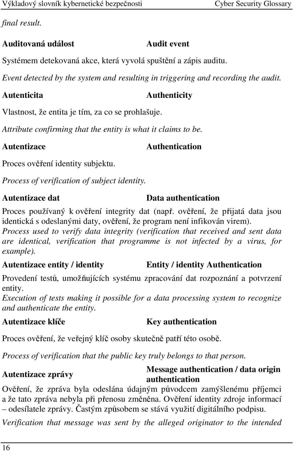 Process of verification of subject identity. Autentizace dat Data authentication Proces používaný k ověření integrity dat (např.