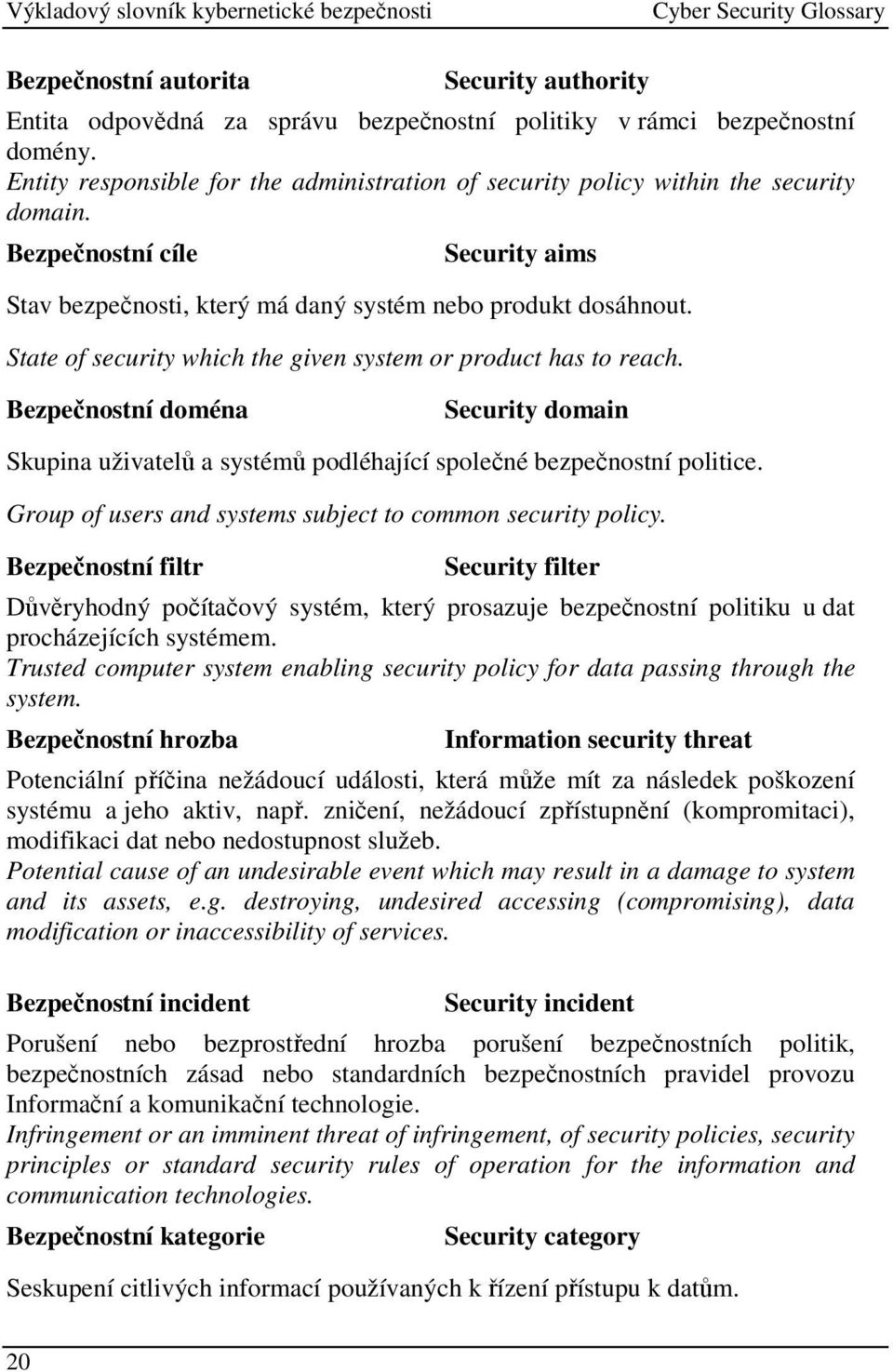 State of security which the given system or product has to reach. Bezpečnostní doména Security domain Skupina uživatelů a systémů podléhající společné bezpečnostní politice.