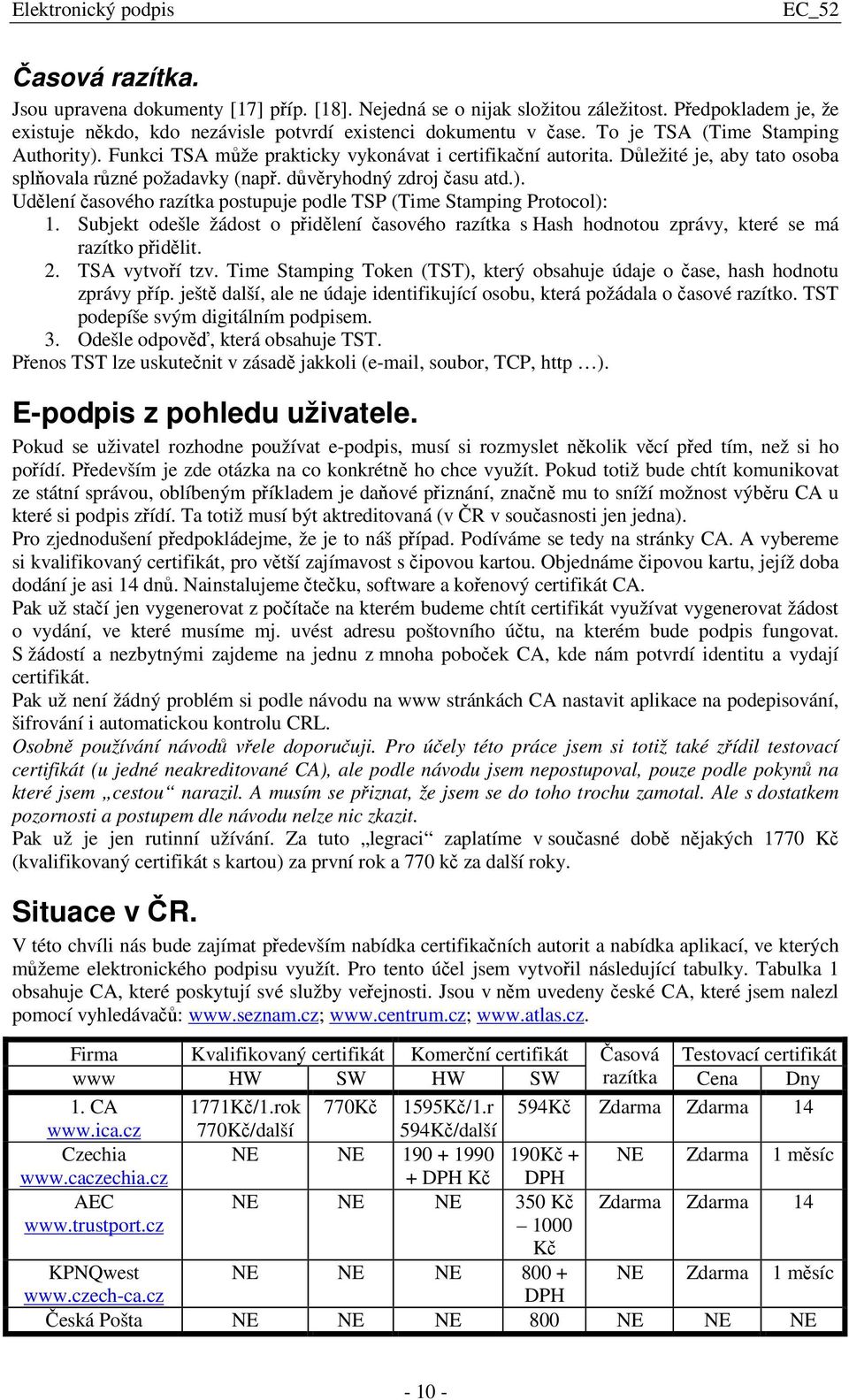 Subjekt odešle žádost o pidlení asového razítka s Hash hodnotou zprávy, které se má razítko pidlit. 2. TSA vytvoí tzv. Time Stamping Token (TST), který obsahuje údaje o ase, hash hodnotu zprávy píp.