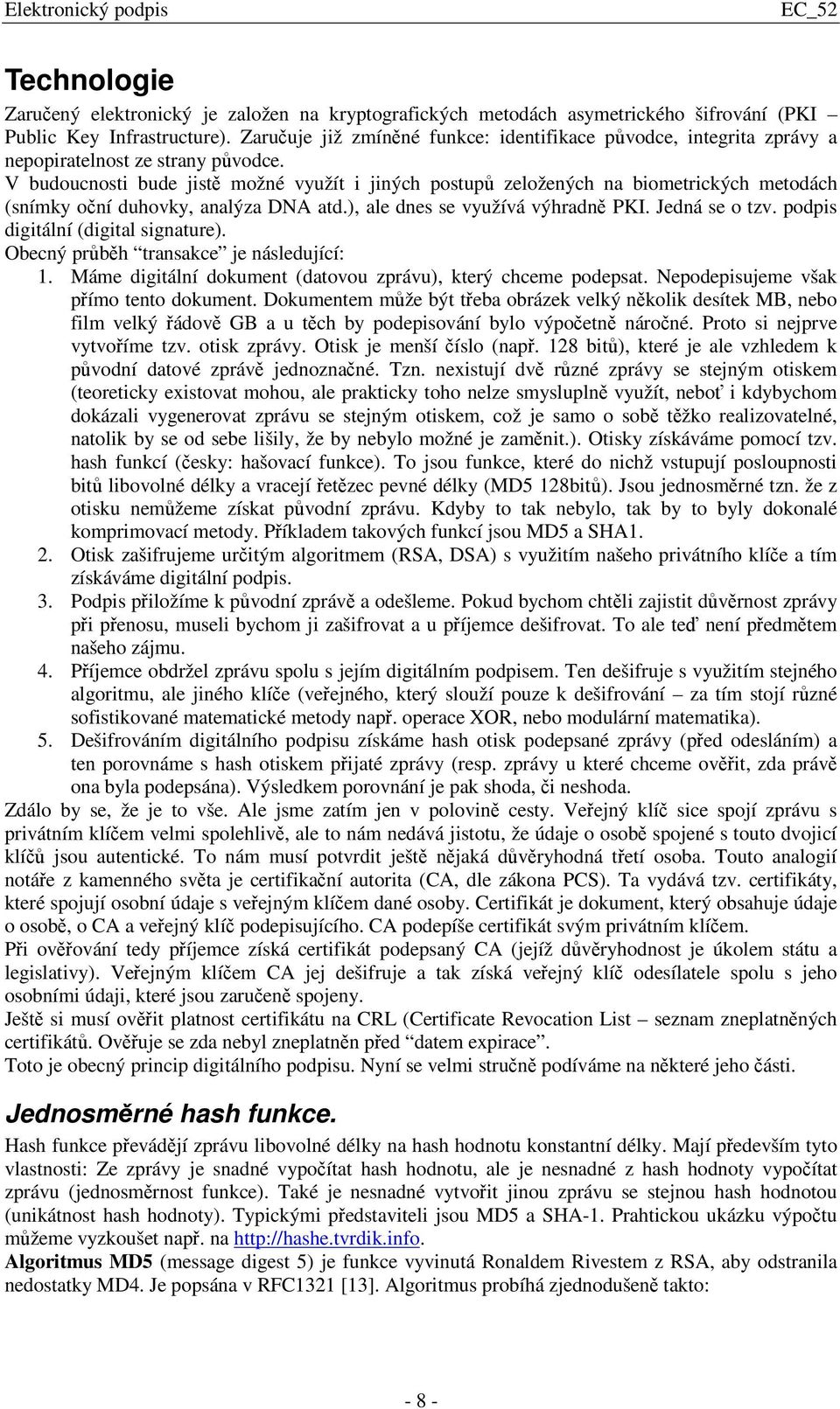 V budoucnosti bude jist možné využít i jiných postup zeložených na biometrických metodách (snímky oní duhovky, analýza DNA atd.), ale dnes se využívá výhradn PKI. Jedná se o tzv.