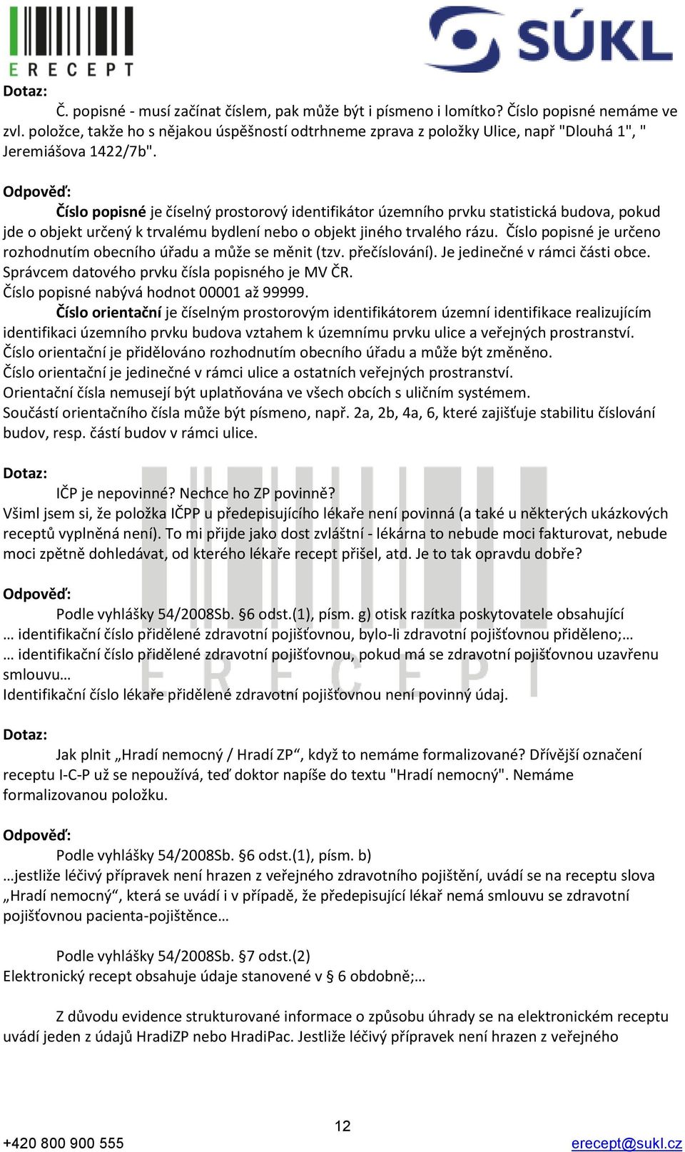 Číslo popisné je číselný prostorový identifikátor územního prvku statistická budova, pokud jde o objekt určený k trvalému bydlení nebo o objekt jiného trvalého rázu.