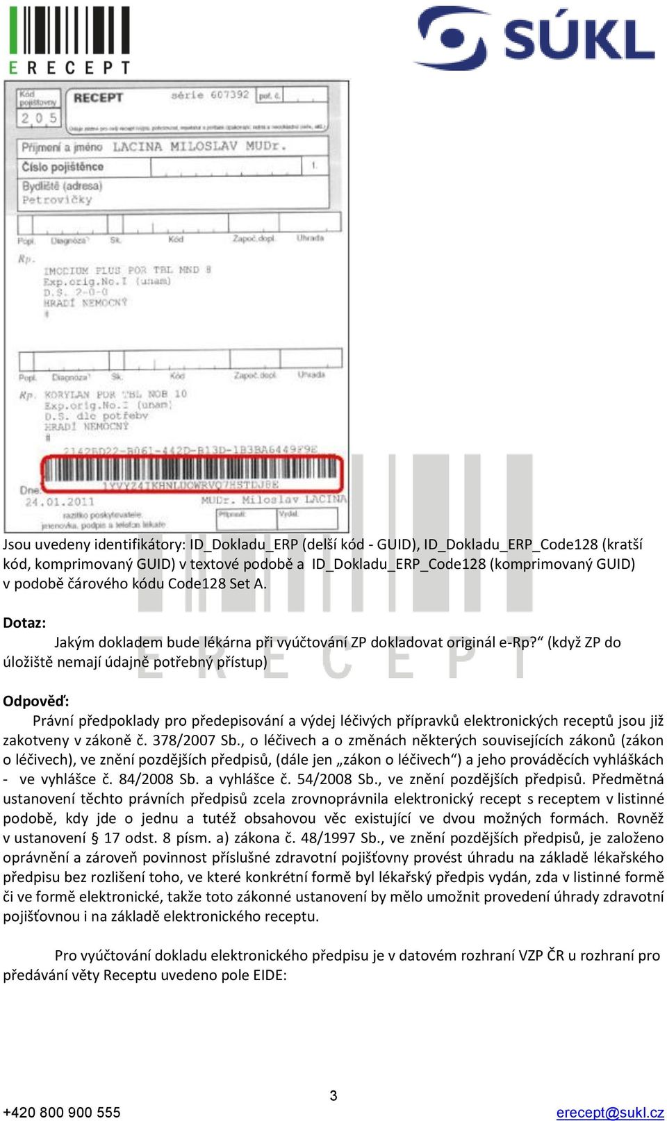 (když ZP do úložiště nemají údajně potřebný přístup) Právní předpoklady pro předepisování a výdej léčivých přípravků elektronických receptů jsou již zakotveny v zákoně č. 378/2007 Sb.