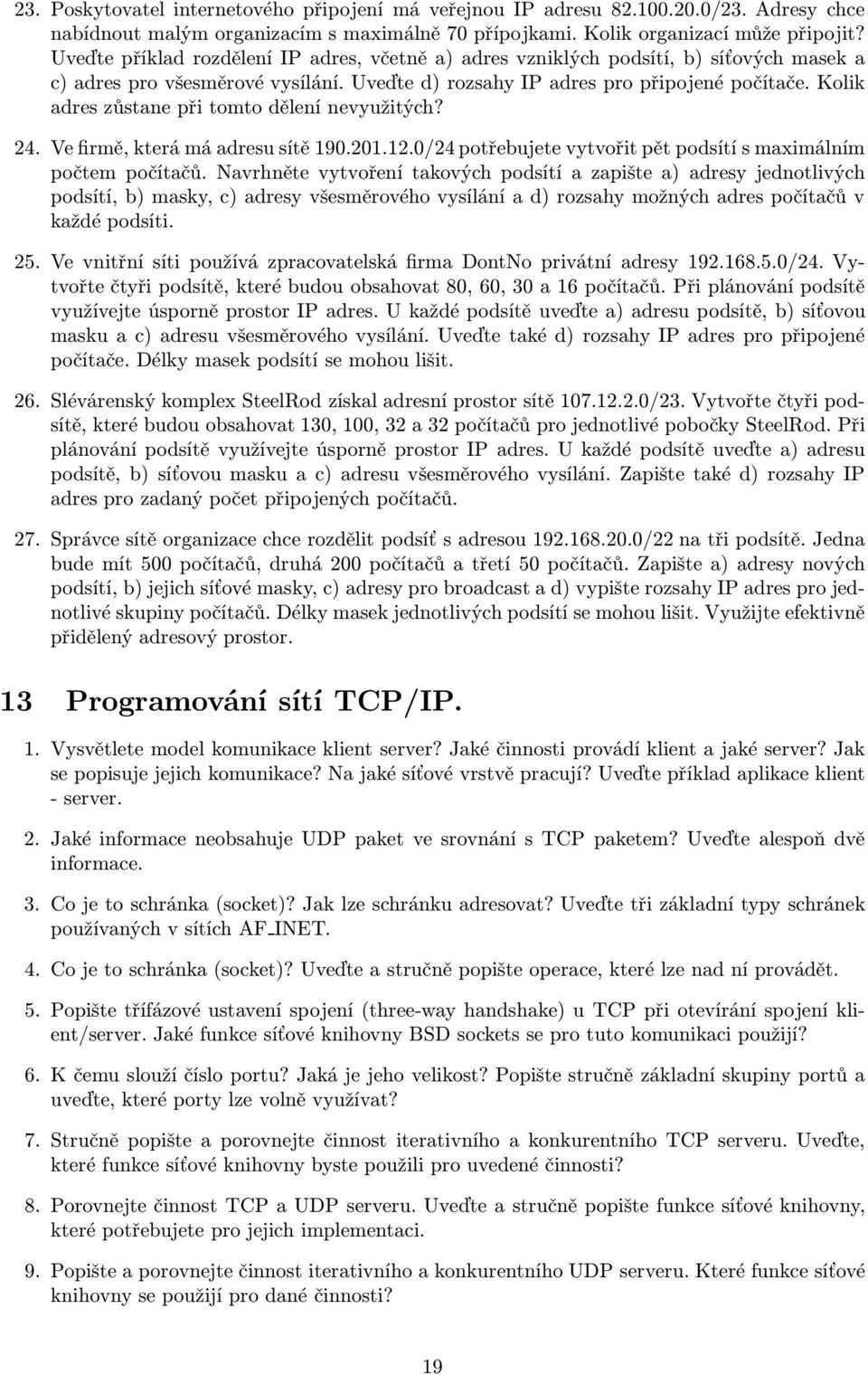 Kolik adres zůstane při tomto dělení nevyužitých? 24. Ve firmě, která má adresu sítě 190.201.12.0/24 potřebujete vytvořit pět podsítí s maximálním počtem počítačů.
