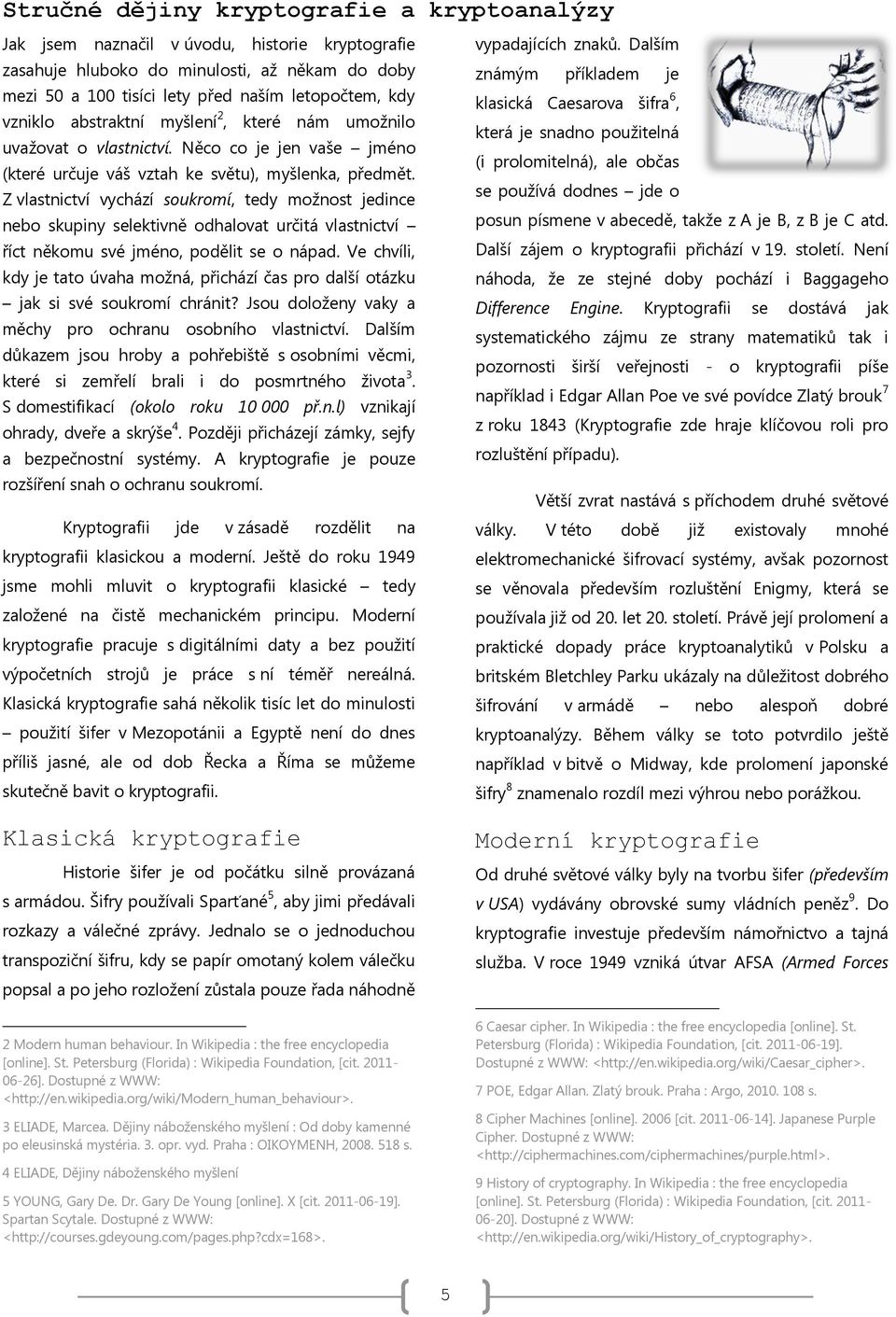 Z vlastnictví vychází soukromí, tedy možnost jedince nebo skupiny selektivně odhalovat určitá vlastnictví říct někomu své jméno, podělit se o nápad.