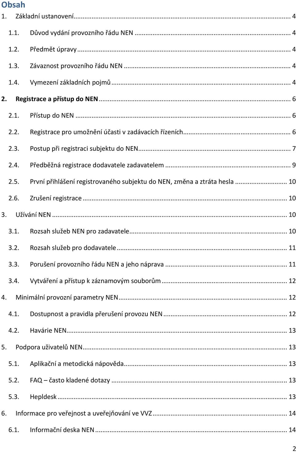 Předběžná registrace dodavatele zadavatelem... 9 2.5. První přihlášení registrovaného subjektu do NEN, změna a ztráta hesla... 10 2.6. Zrušení registrace... 10 3. Užívání NEN... 10 3.1. Rozsah služeb NEN pro zadavatele.