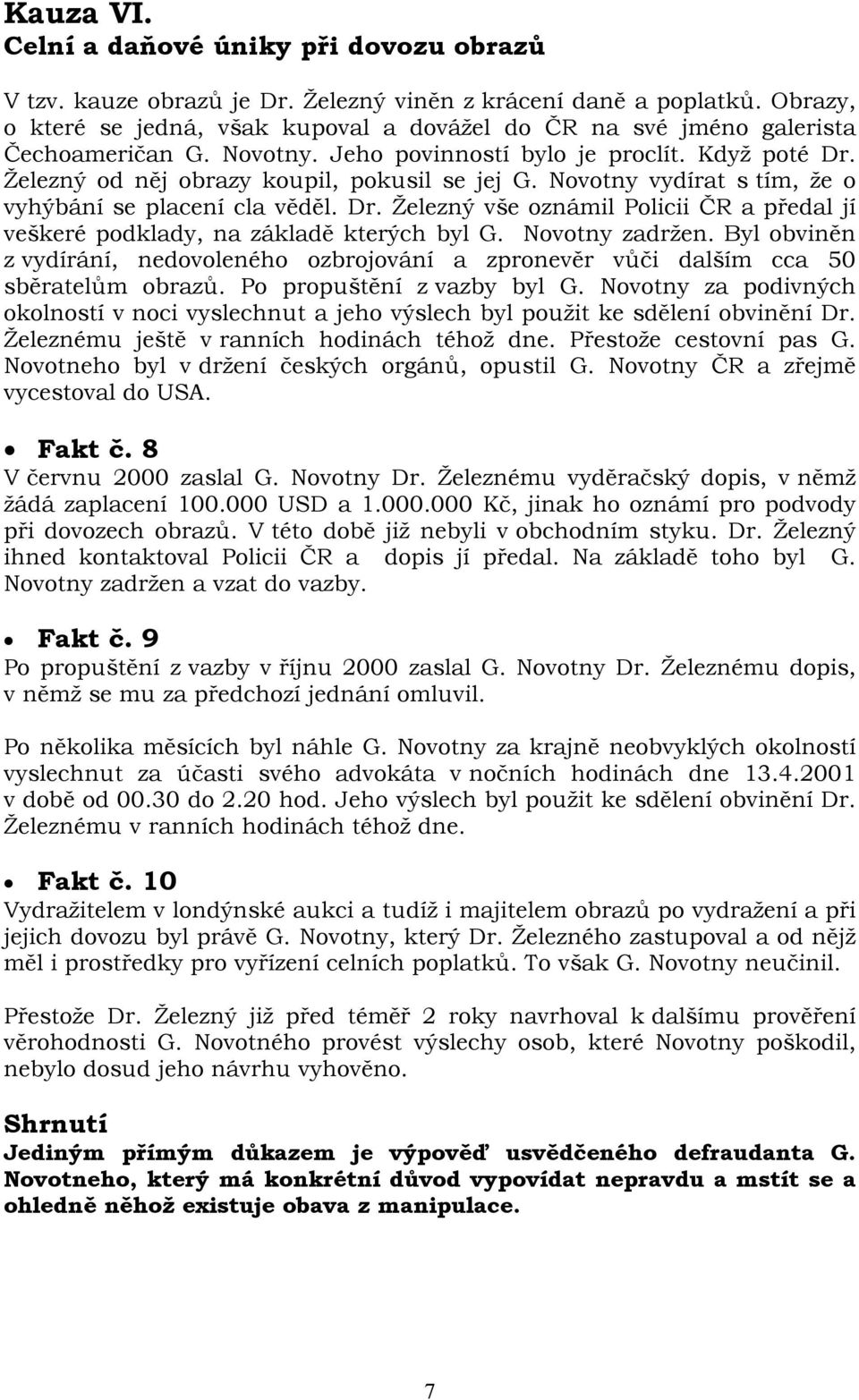 Novotny vydírat s tím, že o vyhýbání se placení cla věděl. Dr. Železný vše oznámil Policii ČR a předal jí veškeré podklady, na základě kterých byl G. Novotny zadržen.