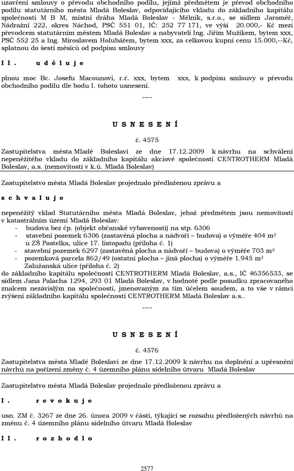 Jiřím Mužíkem, bytem xxx, PSČ 552 25 a Ing. Miroslavem Holubářem, bytem xxx, za celkovou kupní cenu 15.000,--Kč, splatnou do šesti měsíců od podpisu smlouvy u d ě l u j e plnou moc Bc.