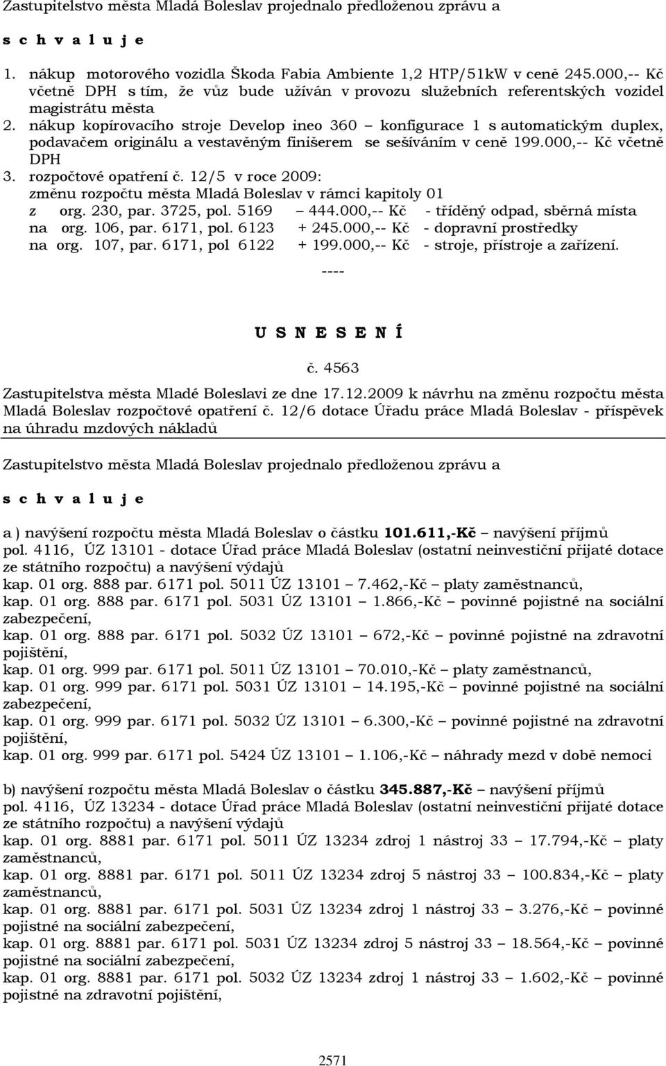 12/5 v roce 2009: změnu rozpočtu města Mladá Boleslav v rámci kapitoly 01 z org. 230, par. 3725, pol. 5169 444.000,-- Kč - tříděný odpad, sběrná místa na org. 106, par. 6171, pol. 6123 + 245.