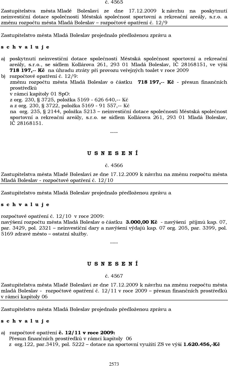 12/9: změnu rozpočtu města Mladá Boleslav o částku 718 197,-- Kč - přesun finančních prostředků v rámci kapitoly 01 SpO: z org. 230, 3725, položka 5169-626 640,-- Kč a z org.