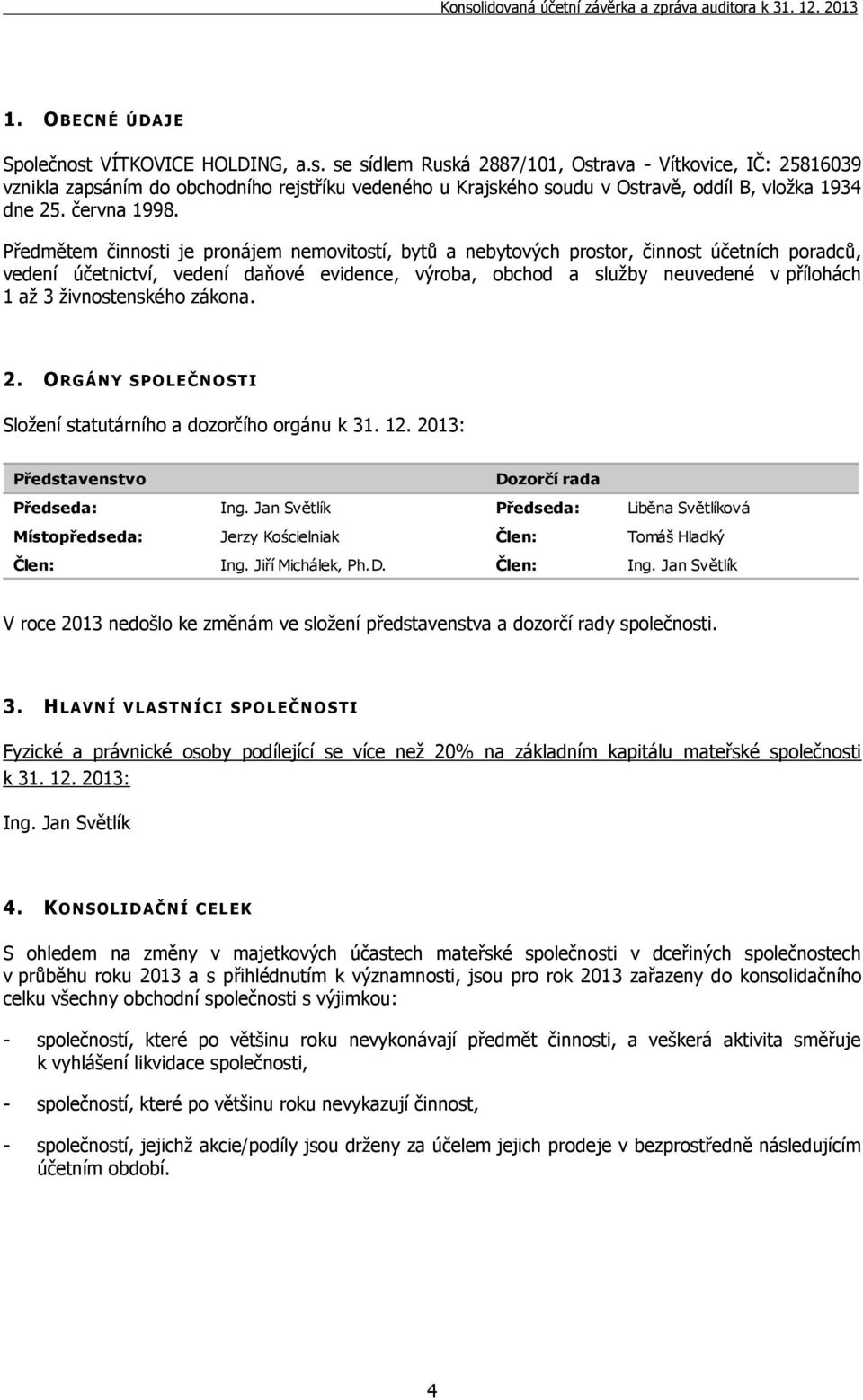 Předmětem činnosti je pronájem nemovitostí, bytů a nebytových prostor, činnost účetních poradců, vedení účetnictví, vedení daňové evidence, výroba, obchod a služby neuvedené v přílohách 1 až 3