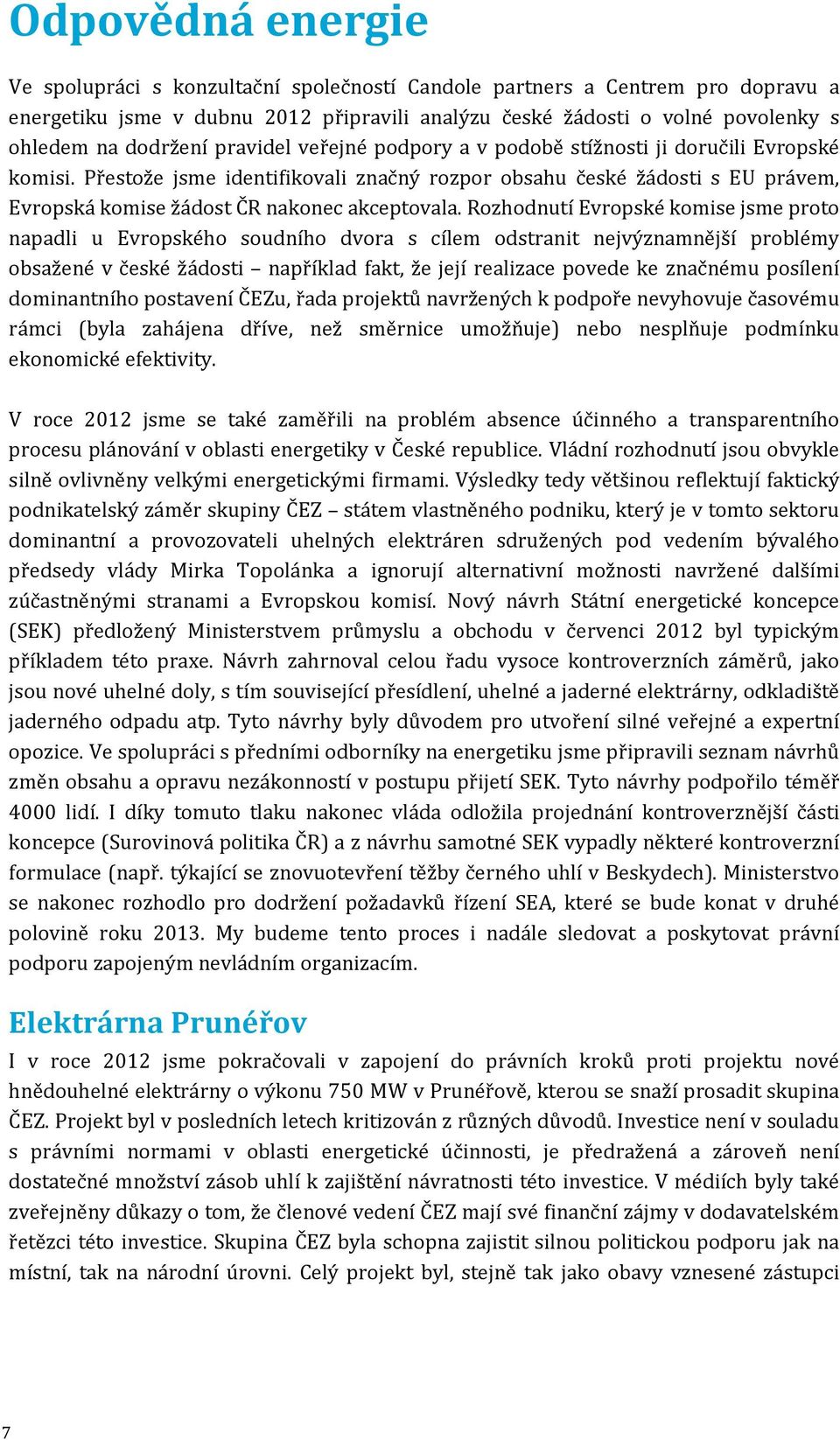 Přestože jsme identifikovali značný rozpor obsahu české žádosti s EU právem, Evropská komise žádost ČR nakonec akceptovala.