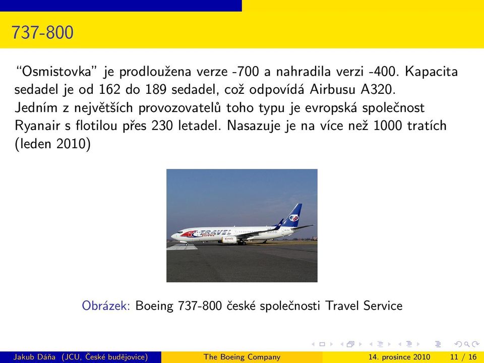 Jedním z největších provozovatelů toho typu je evropská společnost Ryanair s flotilou přes 230 letadel.