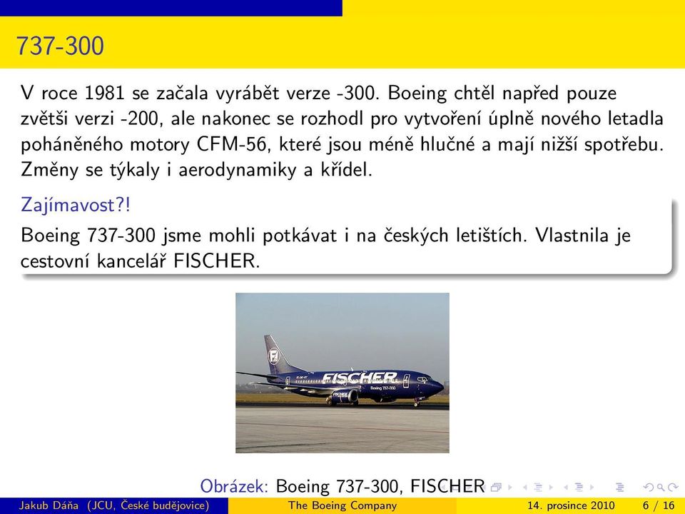 CFM-56, které jsou méně hlučné a mají nižší spotřebu. Změny se týkaly i aerodynamiky a křídel. Zajímavost?