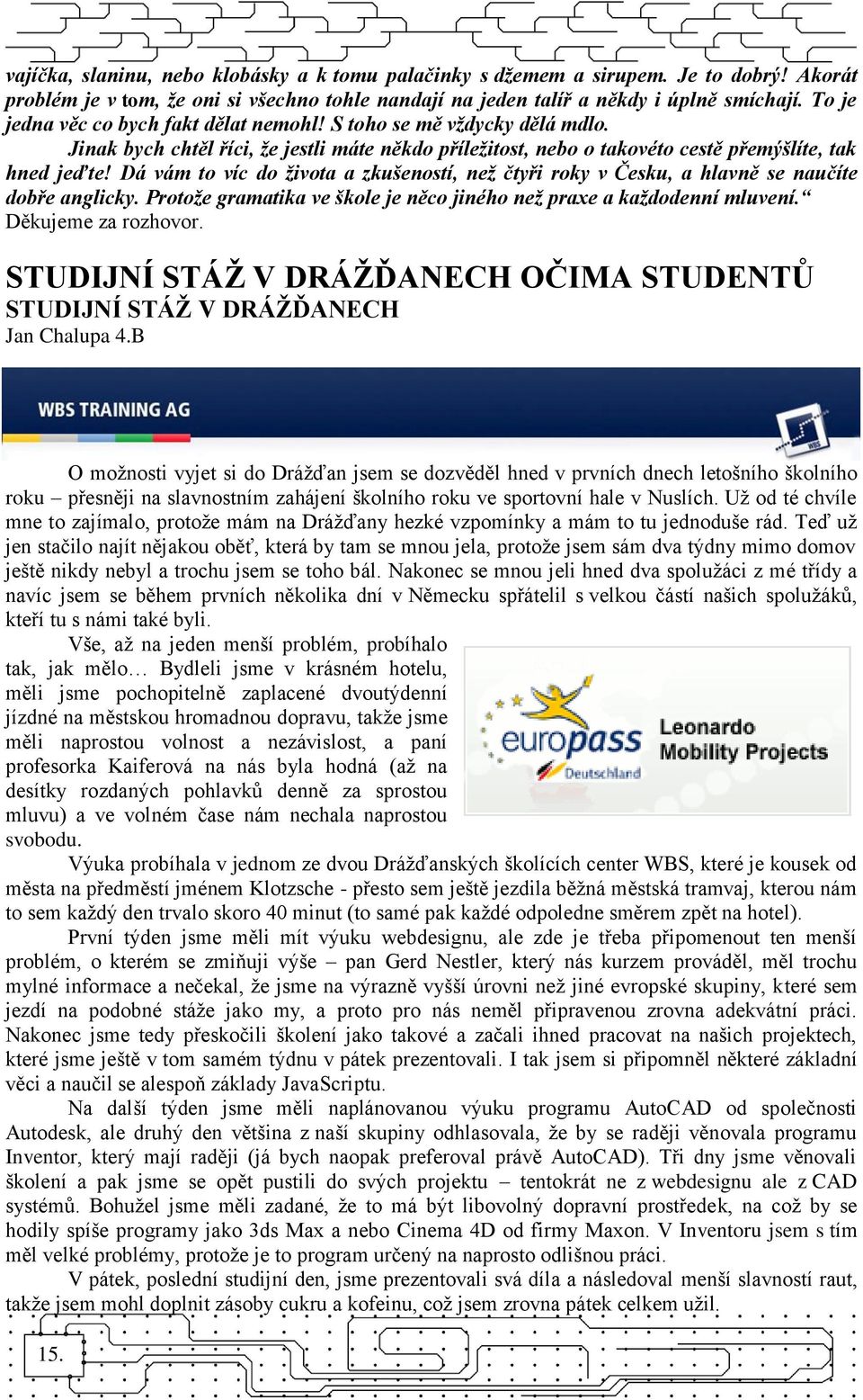 Dá vám to víc do života a zkušeností, než čtyři roky v Česku, a hlavně se naučíte dobře anglicky. Protože gramatika ve škole je něco jiného než praxe a každodenní mluvení. Děkujeme za rozhovor.