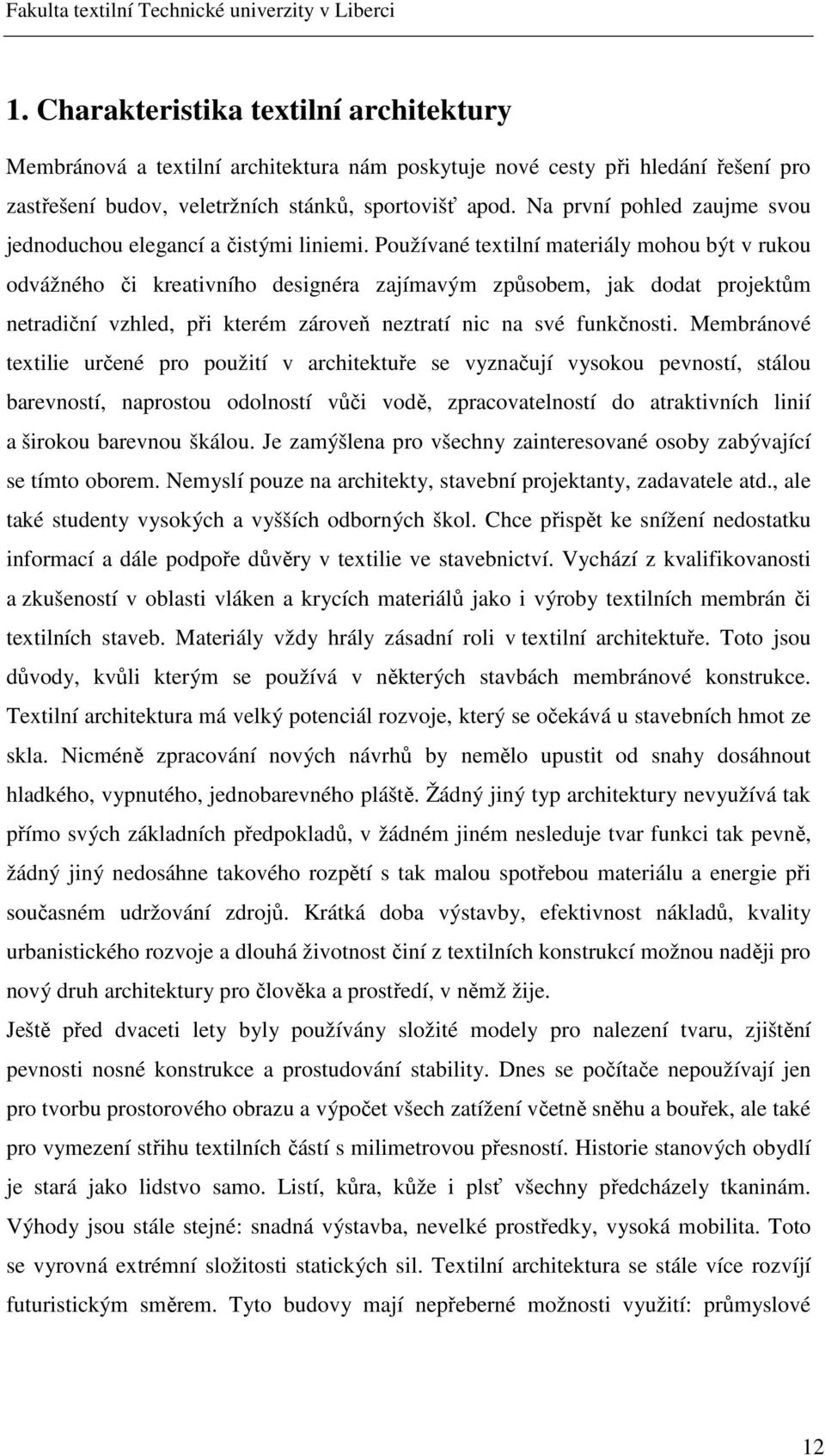 Používané textilní materiály mohou být v rukou odvážného či kreativního designéra zajímavým způsobem, jak dodat projektům netradiční vzhled, při kterém zároveň neztratí nic na své funkčnosti.