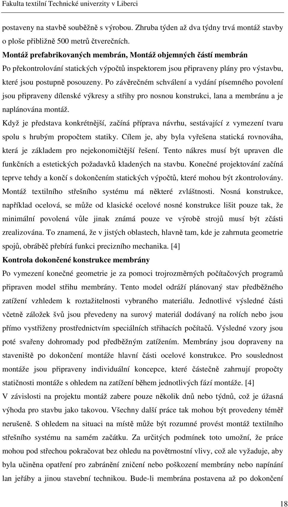 Po závěrečném schválení a vydání písemného povolení jsou připraveny dílenské výkresy a střihy pro nosnou konstrukci, lana a membránu a je naplánována montáž.