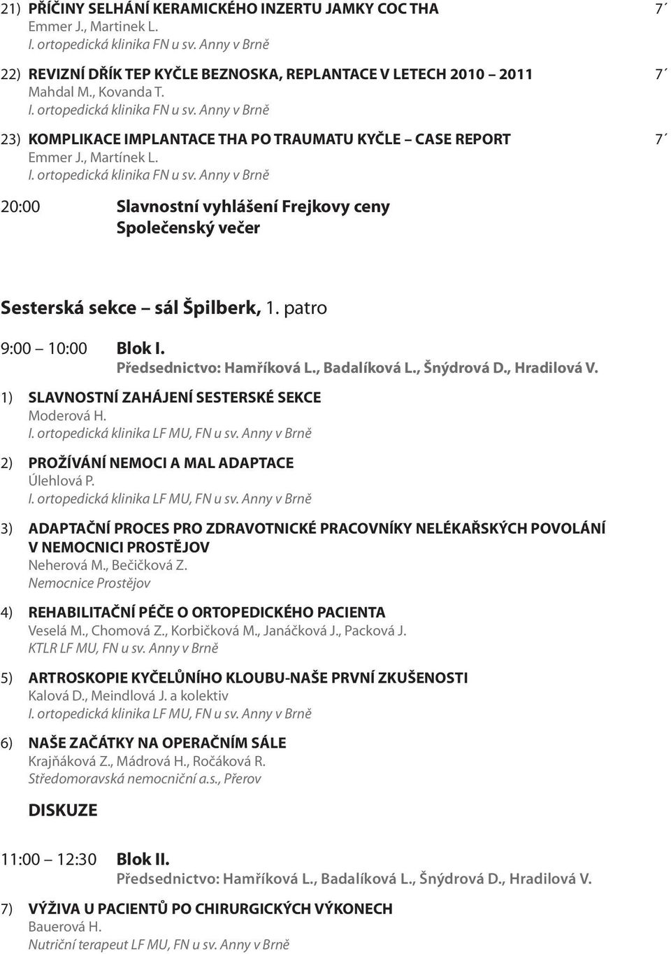 Předsednictvo: Hamříková L., Badalíková L., Šnýdrová D., Hradilová V. 1) SLAVNOSTNÍ ZAHÁJENÍ SESTERSKÉ SEKCE Moderová H. 2) PROŽÍVÁNÍ NEMOCI A MAL ADAPTACE Úlehlová P.