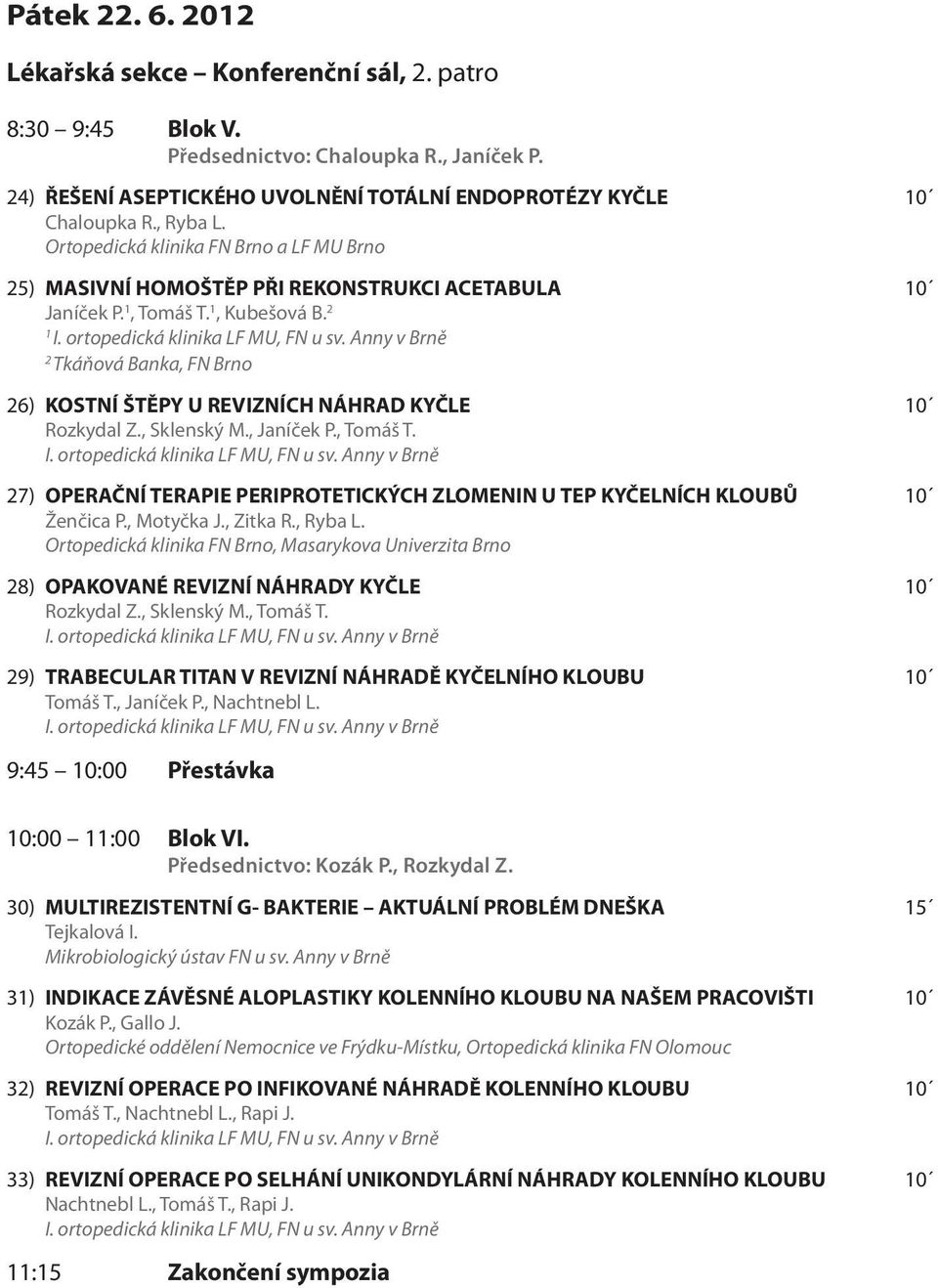 2 1 2 Tkáňová Banka, FN Brno 26) KOSTNÍ ŠTĚPY U REVIZNÍCH NÁHRAD KYČLE 10 Rozkydal Z., Sklenský M., Janíček P., Tomáš T.