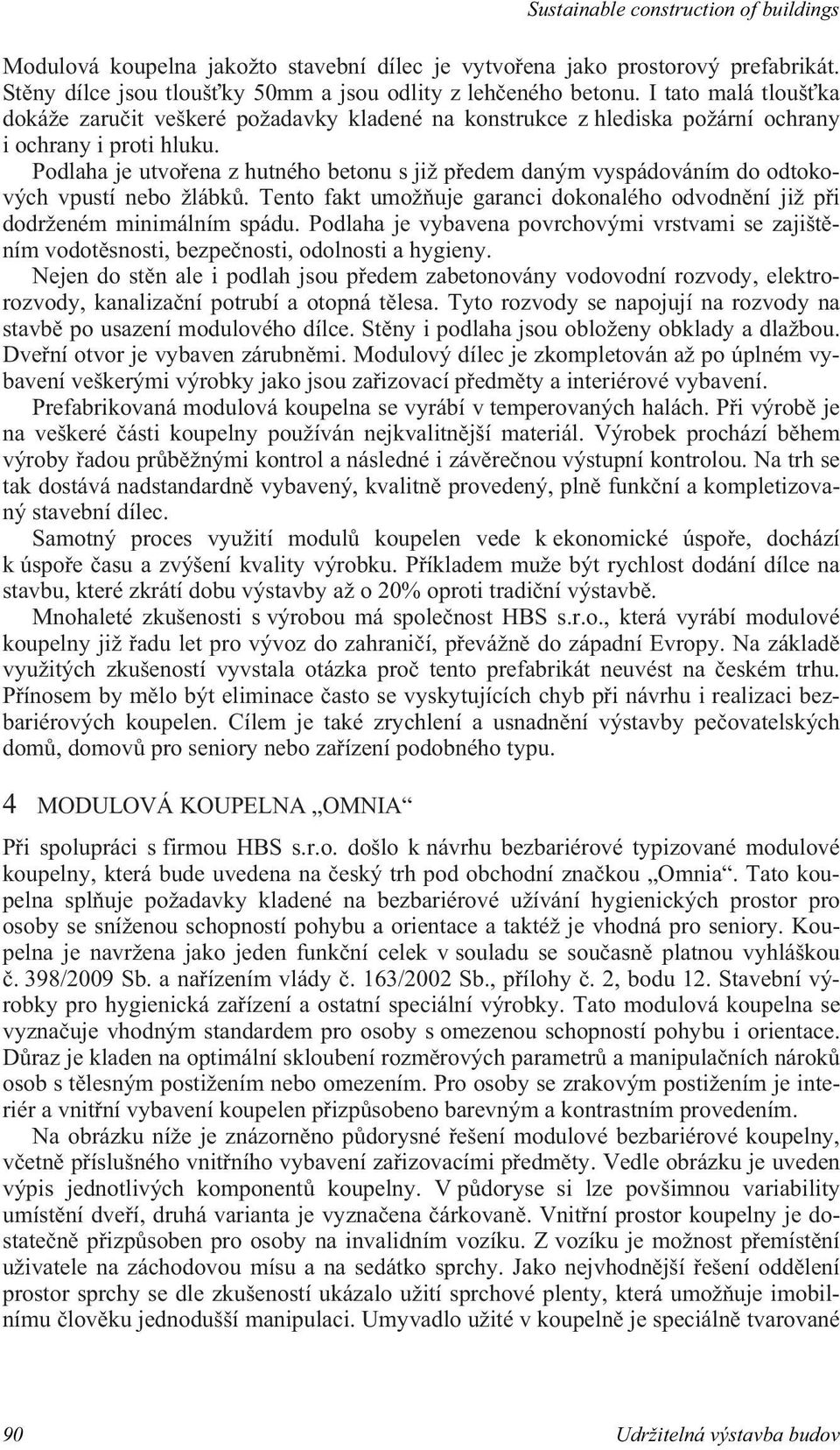 Podlaha je utvo ena z hutného betonu s již p edem daným vyspádováním do odtokových vpustí nebo žlábk. Tento fakt umož uje garanci dokonalého odvodn ní již p i dodrženém minimálním spádu.