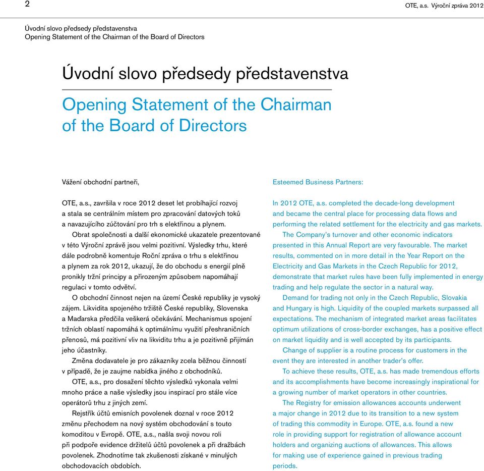 Board of Directors Vážení obchodní partneři, Esteemed Business Partners: OTE, a.s., završila v roce 2012 deset let probíhající rozvoj a stala se centrálním místem pro zpracování datových toků a navazujícího zúčtování pro trh s elektřinou a plynem.