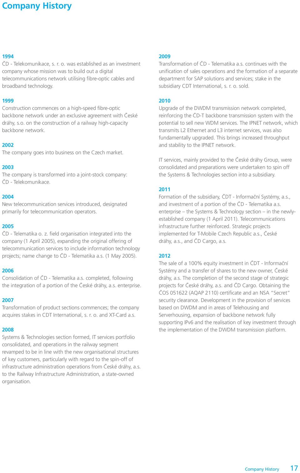 1999 Construction commences on a high-speed fibre-optic backbone network under an exclusive agreement with České dráhy, s.o. on the construction of a railway high-capacity backbone network.