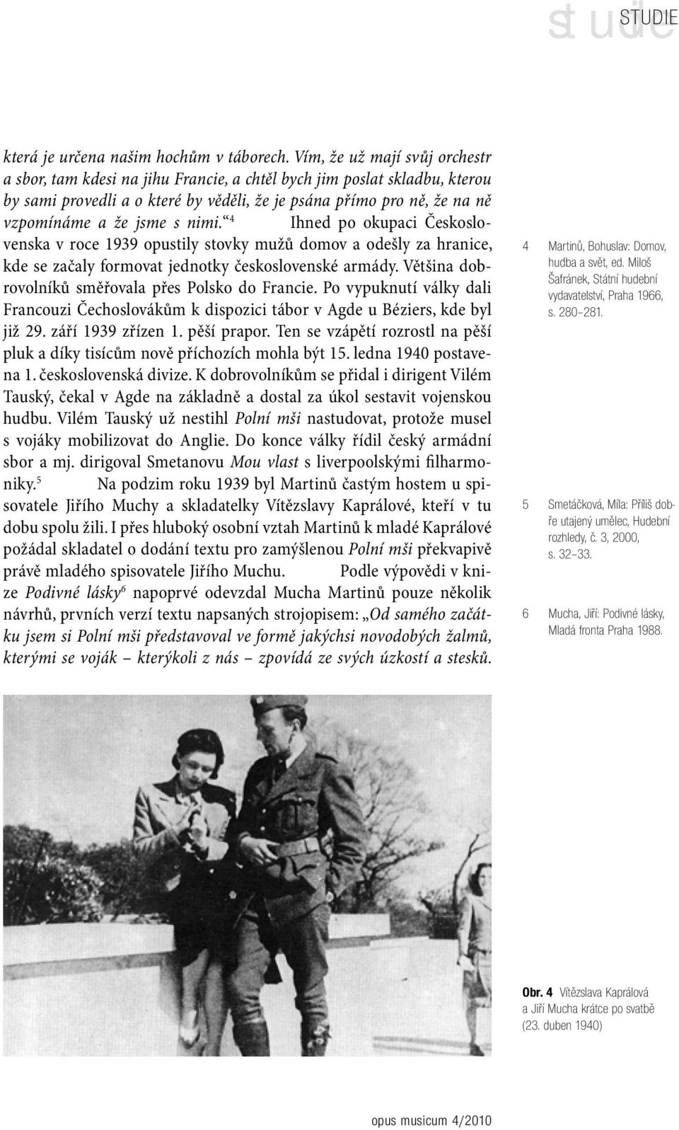 s nimi. 4 Ihned po okupaci Československa v roce 1939 opustily stovky mužů domov a odešly za hranice, kde se začaly formovat jednotky československé armády.