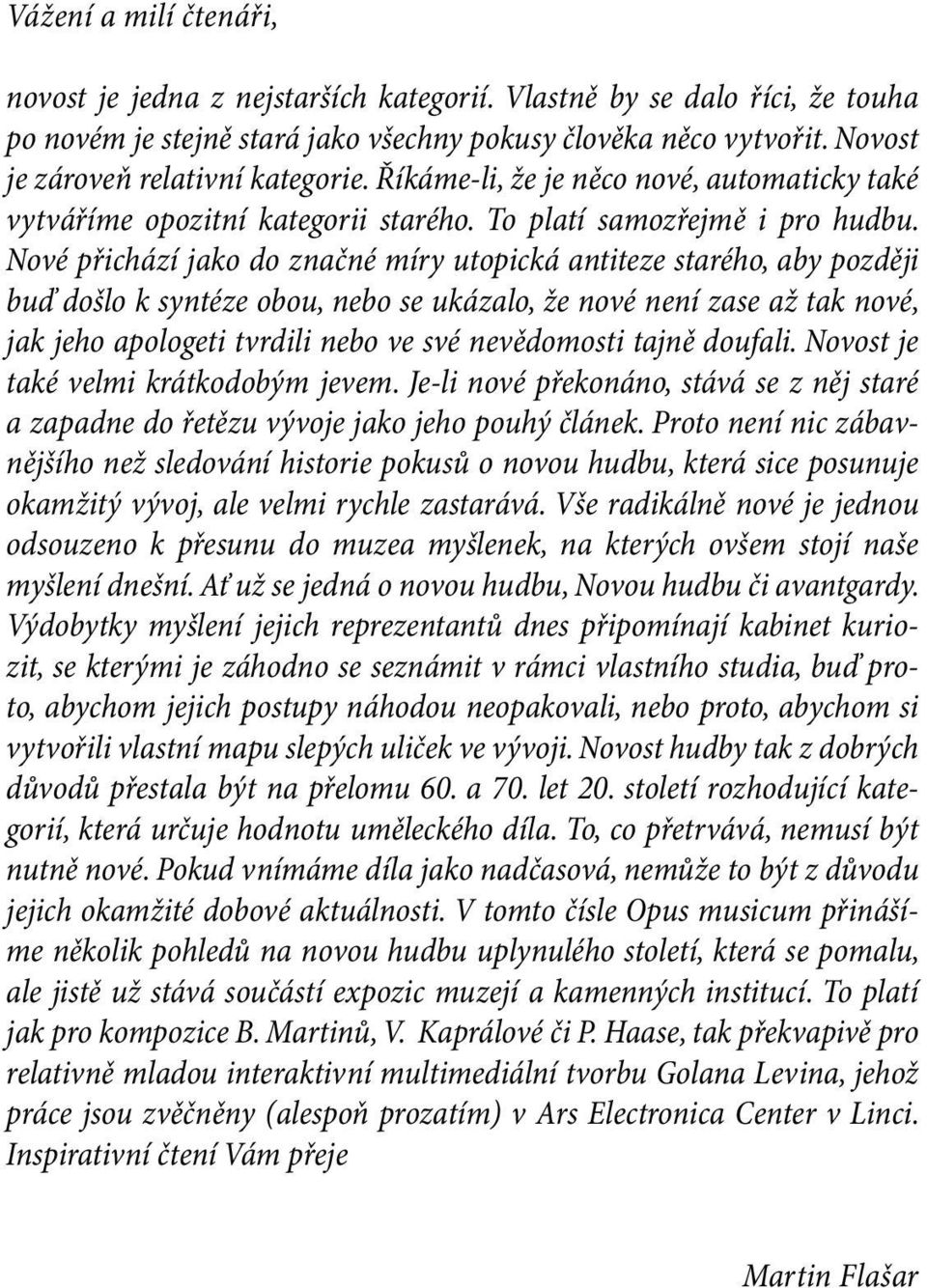 Nové přichází jako do značné míry utopická antiteze starého, aby později buď došlo k syntéze obou, nebo se ukázalo, že nové není zase až tak nové, jak jeho apologeti tvrdili nebo ve své nevědomosti