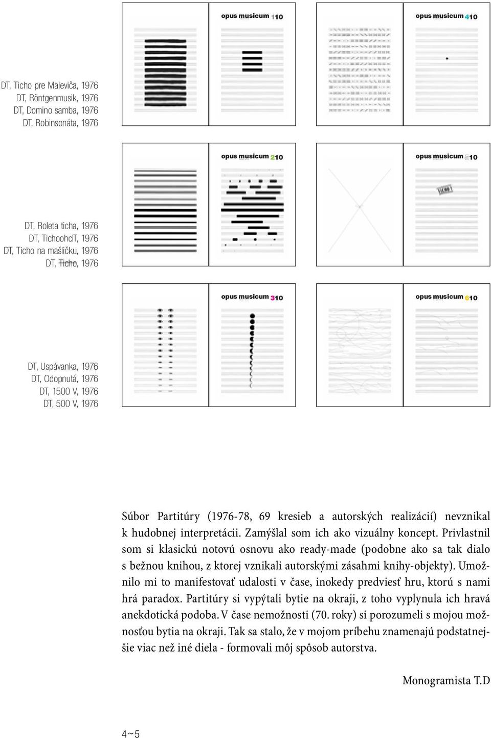 Odopnutá, 1976 DT, 1500 V, 1976 DT, 500 V, 1976 Súbor Partitúry (1976-78, 69 kresieb a autorských realizácií) nevznikal k hudobnej interpretácii. Zamýšlal som ich ako vizuálny koncept.